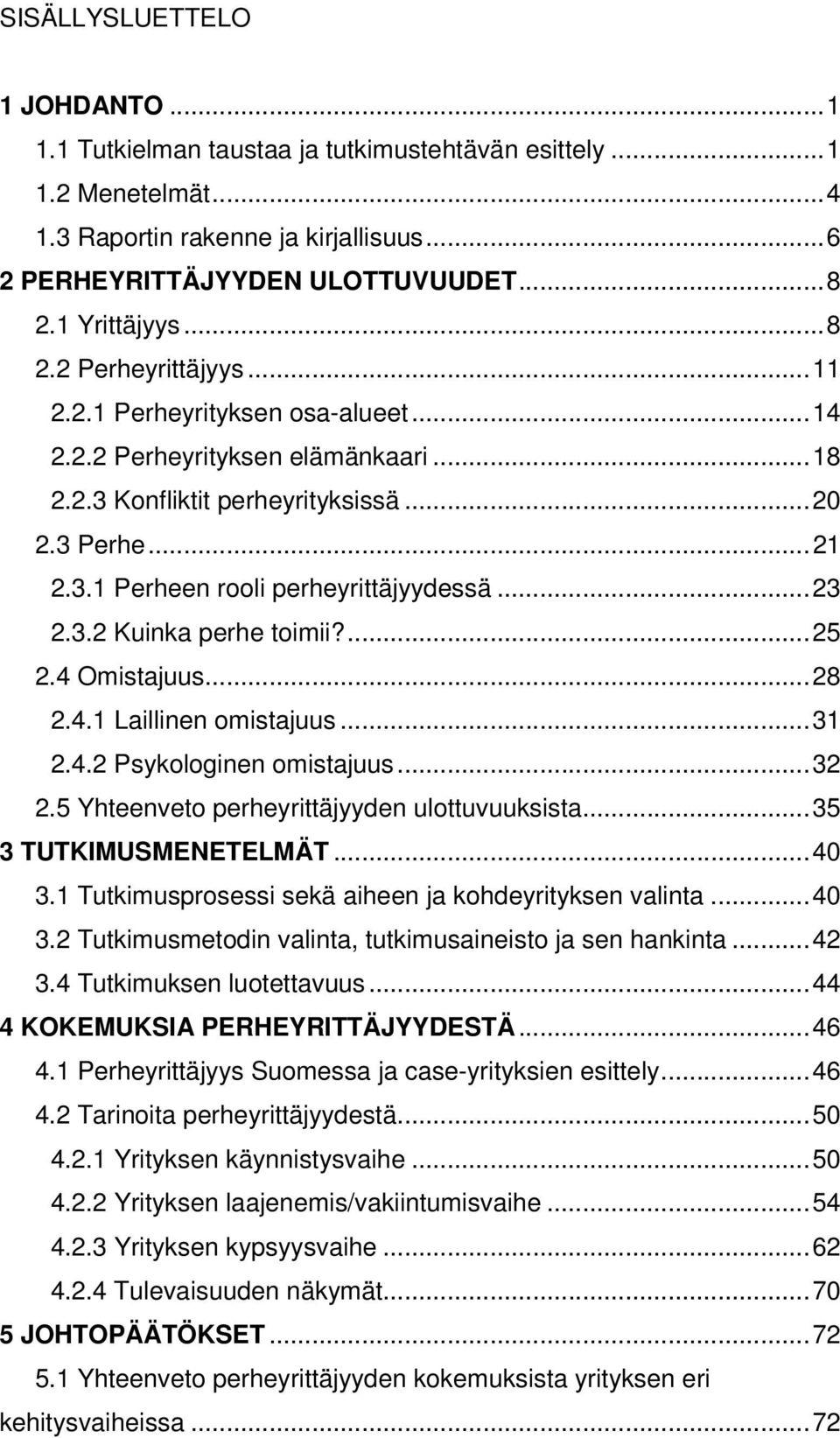 ..23 2.3.2 Kuinka perhe toimii?...25 2.4 Omistajuus...28 2.4.1 Laillinen omistajuus...31 2.4.2 Psykologinen omistajuus...32 2.5 Yhteenveto perheyrittäjyyden ulottuvuuksista...35 3 TUTKIMUSMENETELMÄT.