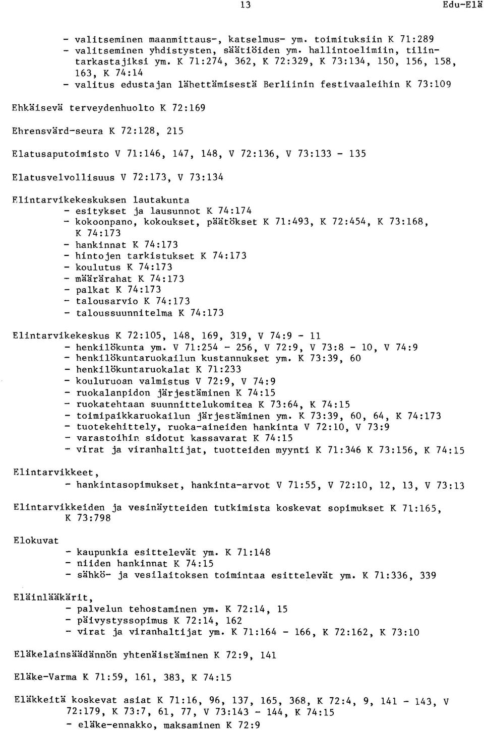 Elatusaputoimisto V 71:146, 147, 148, V 72:136, V 73:133-135 Elatusvelvollisuus V 72:173, V 73:134 Elintarvikekeskuksen lautakunta - esitykset ja lausunnot K 74:174 - kokoonpano, kokoukset, päätökset