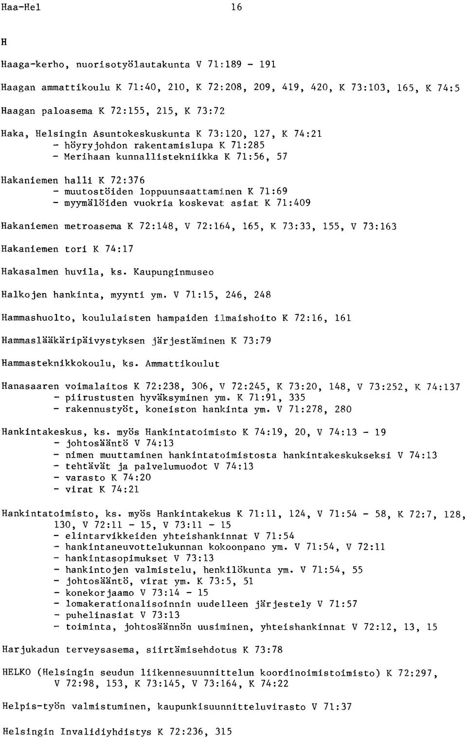 myymälöiden vuokria koskevat: asiat K 71:409 Hakaniemen metroasema K 72:148, V 72:164, 165, K 73:33, 155, V 73:163 Hakaniemen tori K 74:17 Hakasalmen huvila, ks.