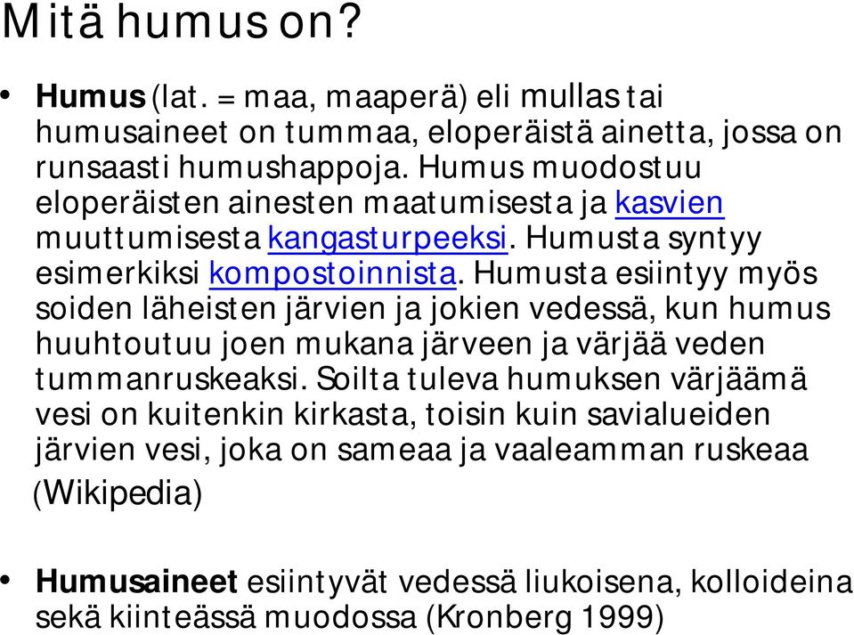 Humusta esiintyy myös soiden läheisten järvien ja jokien vedessä, kun humus huuhtoutuu joen mukana järveen ja värjää veden tummanruskeaksi.