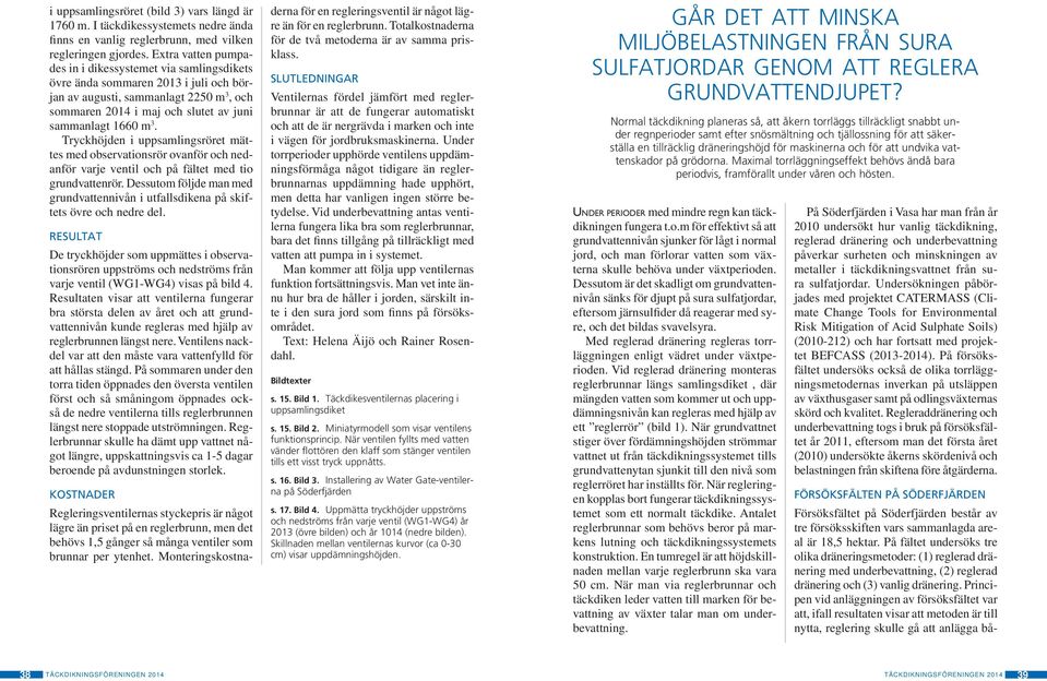 Tryckhöjden i uppsamlingsröret mättes med observationsrör ovanför och nedanför varje ventil och på fältet med tio grundvattenrör.