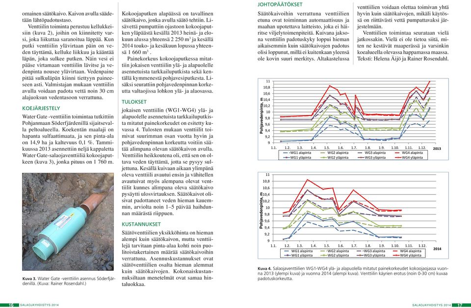 Vedenpaine pitää sulkuläpän kiinni tiettyyn paineeseen asti. Valmistajan mukaan venttiilin avulla voidaan padota vettä noin 30 cm alajuoksun vedentasoon verrattuna.