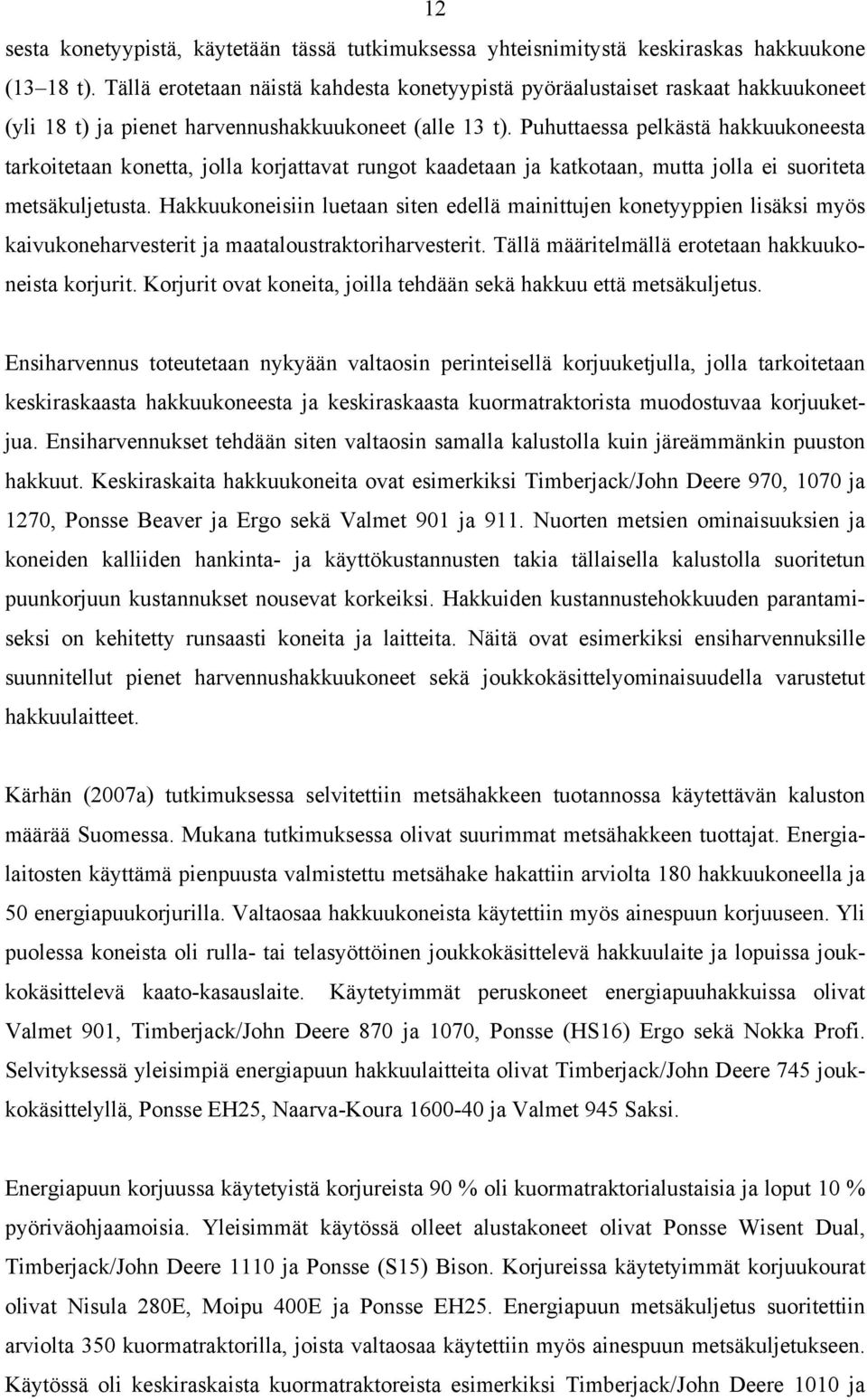 Puhuttaessa pelkästä hakkuukoneesta tarkoitetaan konetta, jolla korjattavat rungot kaadetaan ja katkotaan, mutta jolla ei suoriteta metsäkuljetusta.