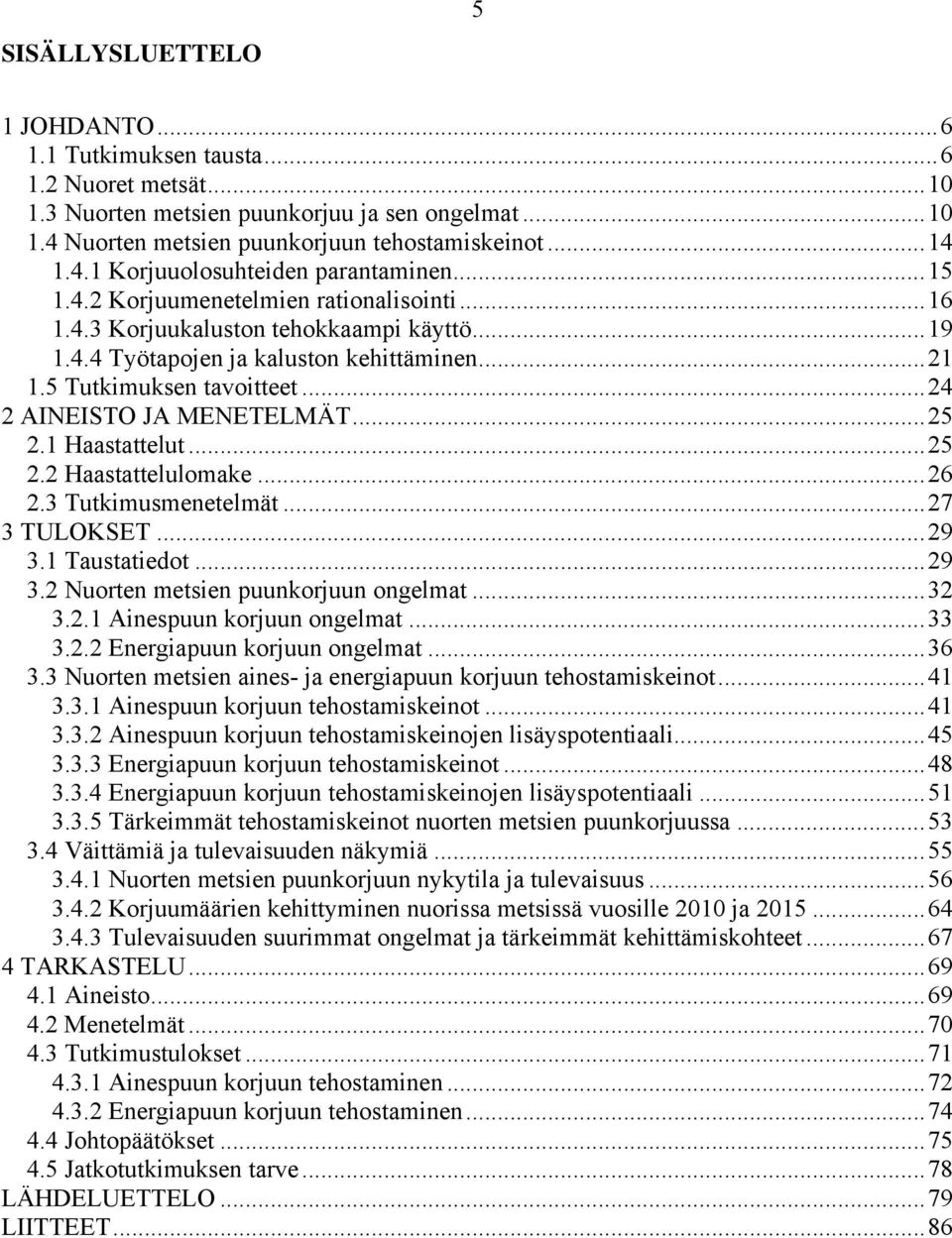 .. 24 2 AINEISTO JA MENETELMÄT... 25 2.1 Haastattelut... 25 2.2 Haastattelulomake... 26 2.3 Tutkimusmenetelmät... 27 3 TULOKSET... 29 3.1 Taustatiedot... 29 3.2 Nuorten metsien puunkorjuun ongelmat.