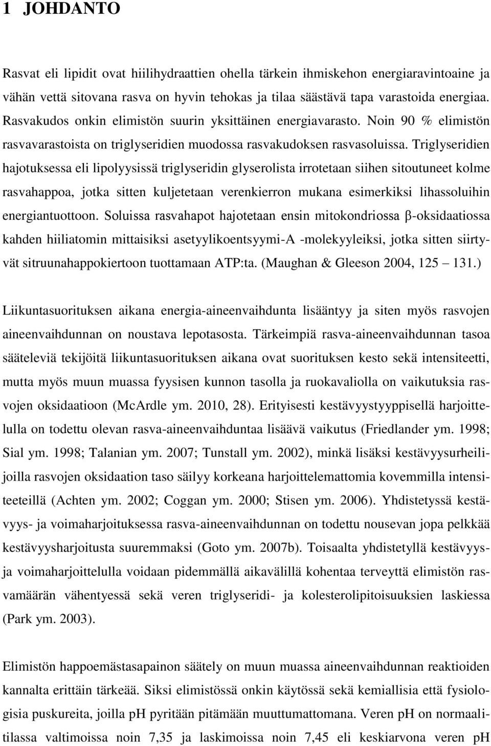 Triglyseridien hajotuksessa eli lipolyysissä triglyseridin glyserolista irrotetaan siihen sitoutuneet kolme rasvahappoa, jotka sitten kuljetetaan verenkierron mukana esimerkiksi lihassoluihin