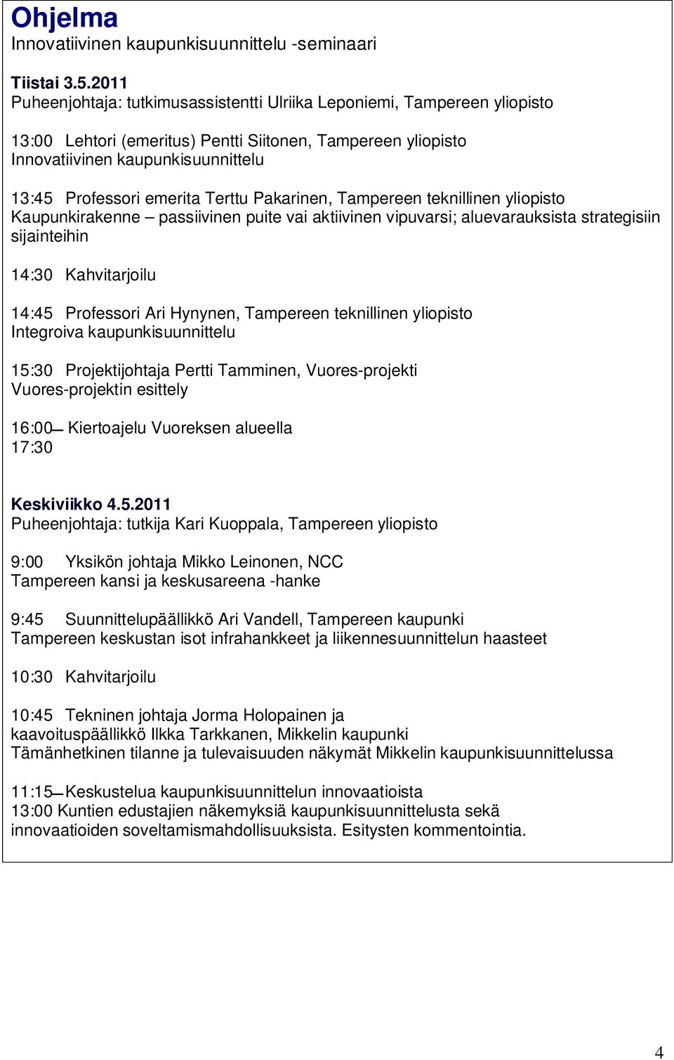 emerita Terttu Pakarinen, Tampereen teknillinen yliopisto Kaupunkirakenne passiivinen puite vai aktiivinen vipuvarsi; aluevarauksista strategisiin sijainteihin 14:30 Kahvitarjoilu 14:45 Professori