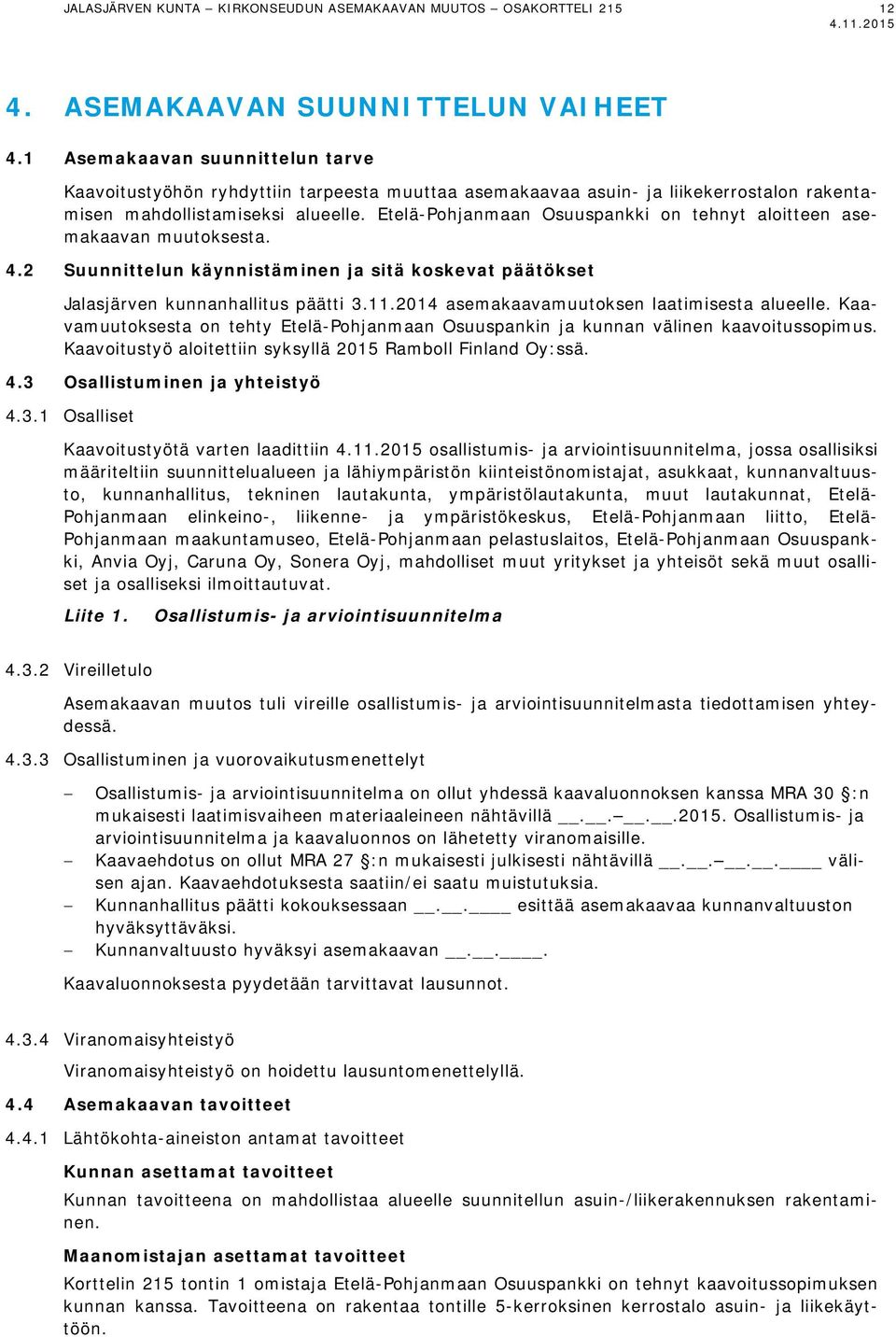 Etelä-Pohjanmaan Osuuspankki on tehnyt aloitteen asemakaavan muutoksesta. 4.2 Suunnittelun käynnistäminen ja sitä koskevat päätökset Jalasjärven kunnanhallitus päätti 3.11.