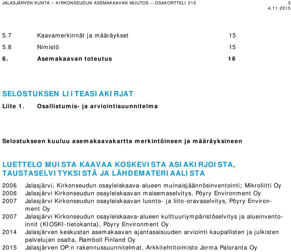 2006 Jalasjärvi, Kirkonseudun osayleiskaava-alueen muinaisjäännösinventointi; Mikroliitti Oy 2006 Jalasjärvi Kirkonseudun osayleiskaavan maisemaselvitys, Pöyry Environment Oy 2007 Jalasjärvi