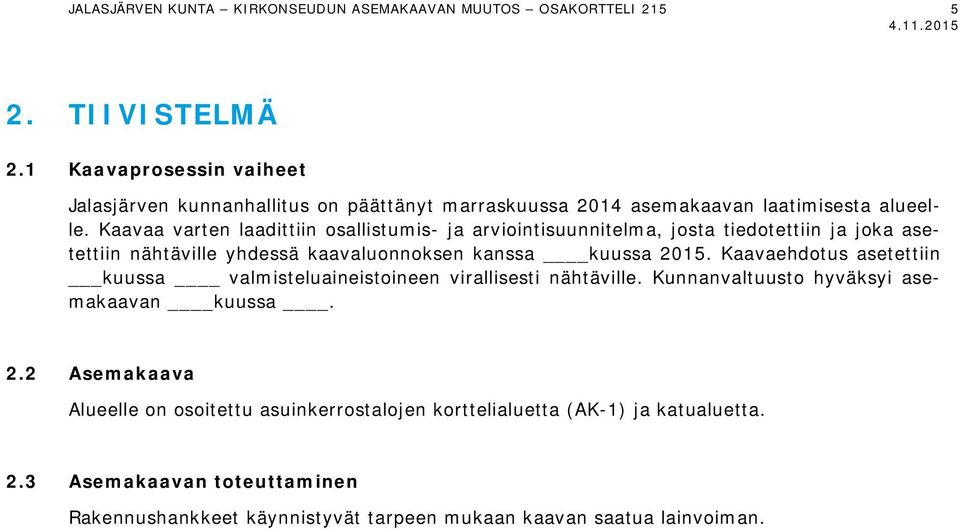 Kaavaa varten laadittiin osallistumis- ja arviointisuunnitelma, josta tiedotettiin ja joka asetettiin nähtäville yhdessä kaavaluonnoksen kanssa kuussa 2015.