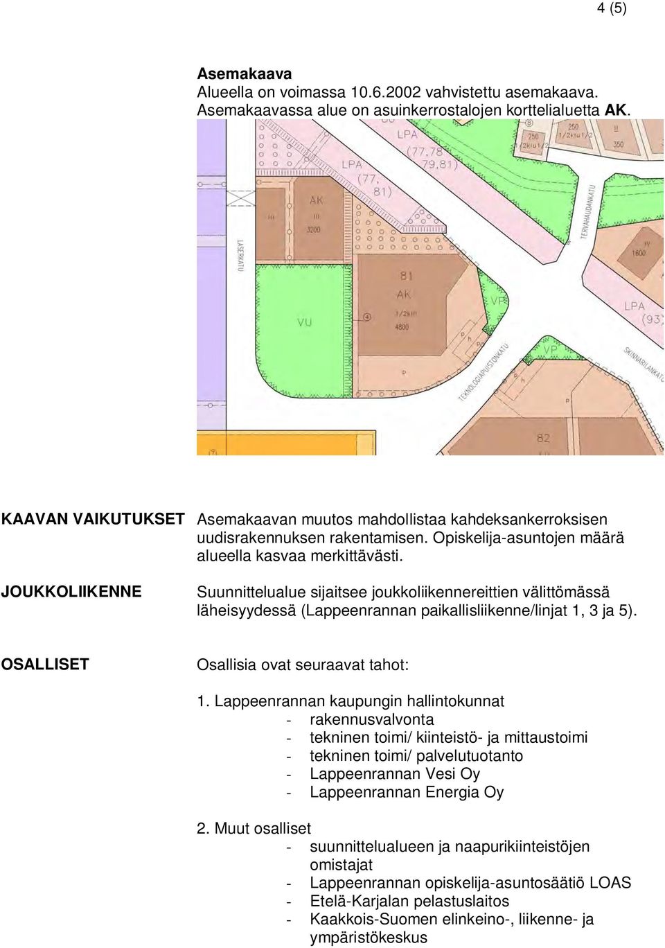 JOUKKOLIIKENNE Suunnittelualue sijaitsee joukkoliikennereittien välittömässä läheisyydessä (Lappeenrannan paikallisliikenne/linjat 1, 3 ja 5). OSALLISET Osallisia ovat seuraavat tahot: 1.