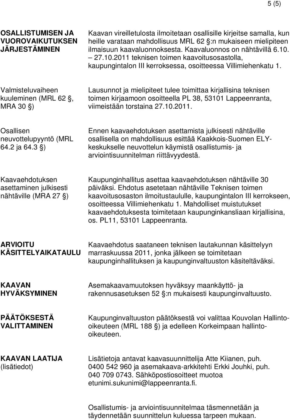 Valmisteluvaiheen kuuleminen (MRL 62, MRA 30 ) Lausunnot ja mielipiteet tulee toimittaa kirjallisina teknisen toimen kirjaamoon osoitteella PL 38, 53101 Lappeenranta, viimeistään torstaina 27.10.2011.