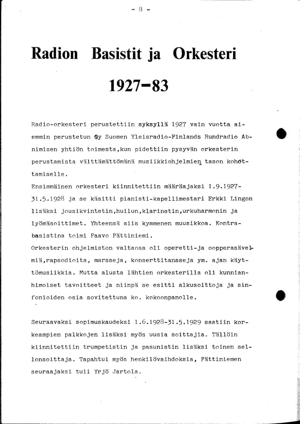 1928 ja se käsitti pianisti-kapellimestari Erkki Lingon lisäksi jousikvintetin,huilun,klarinetin,urkuharmonin ja lyömäsoittimet. Yhteensä siis kymmenen muusikkoa.