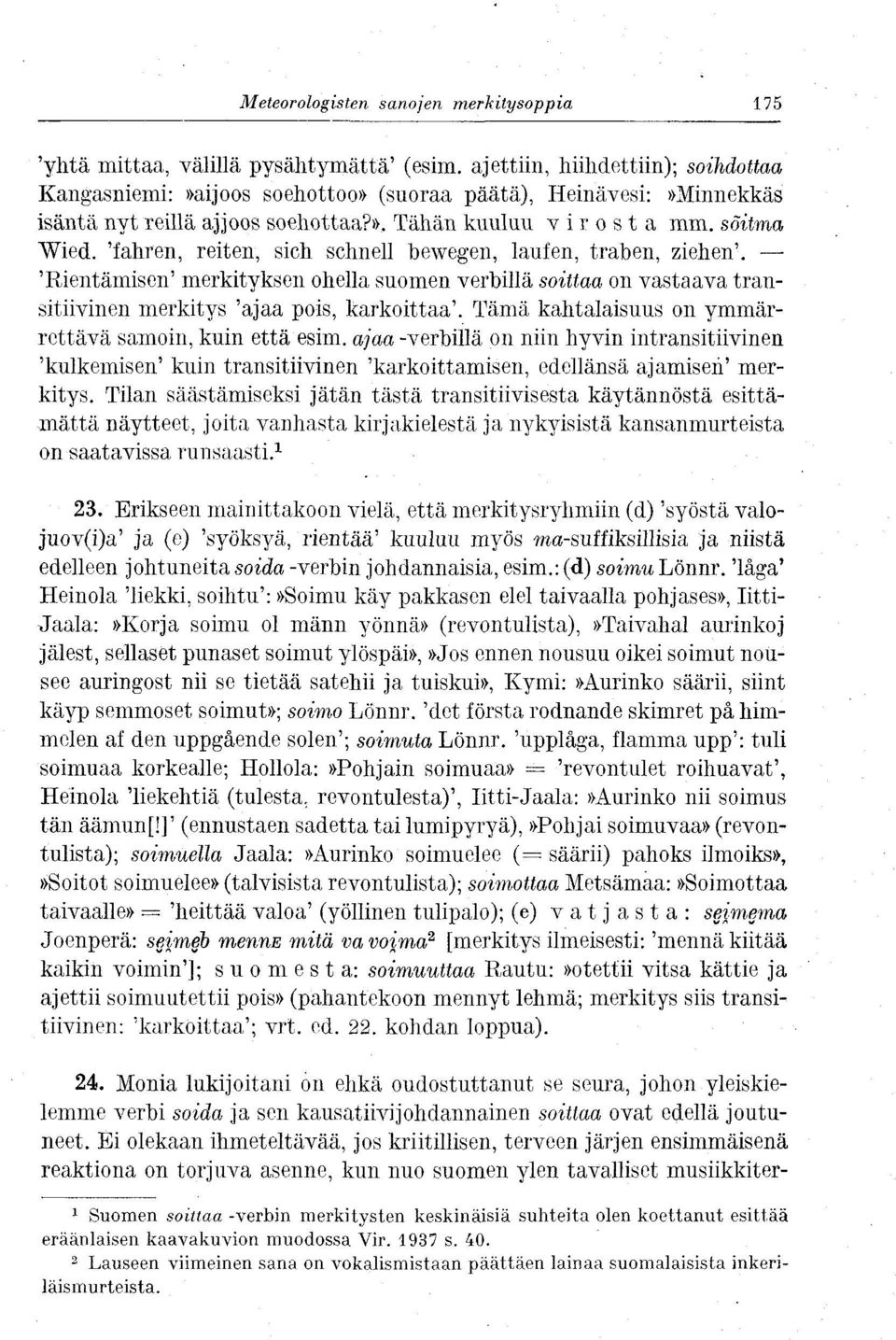 'fahren, reiten, sich schnell bewegen, laufen, traben, ziehen'. 'Rientämisen' merkityksen ohella suomen verbillä soittaa on vastaava transitiivinen merkitys 'ajaa pois, karkoittaa'.