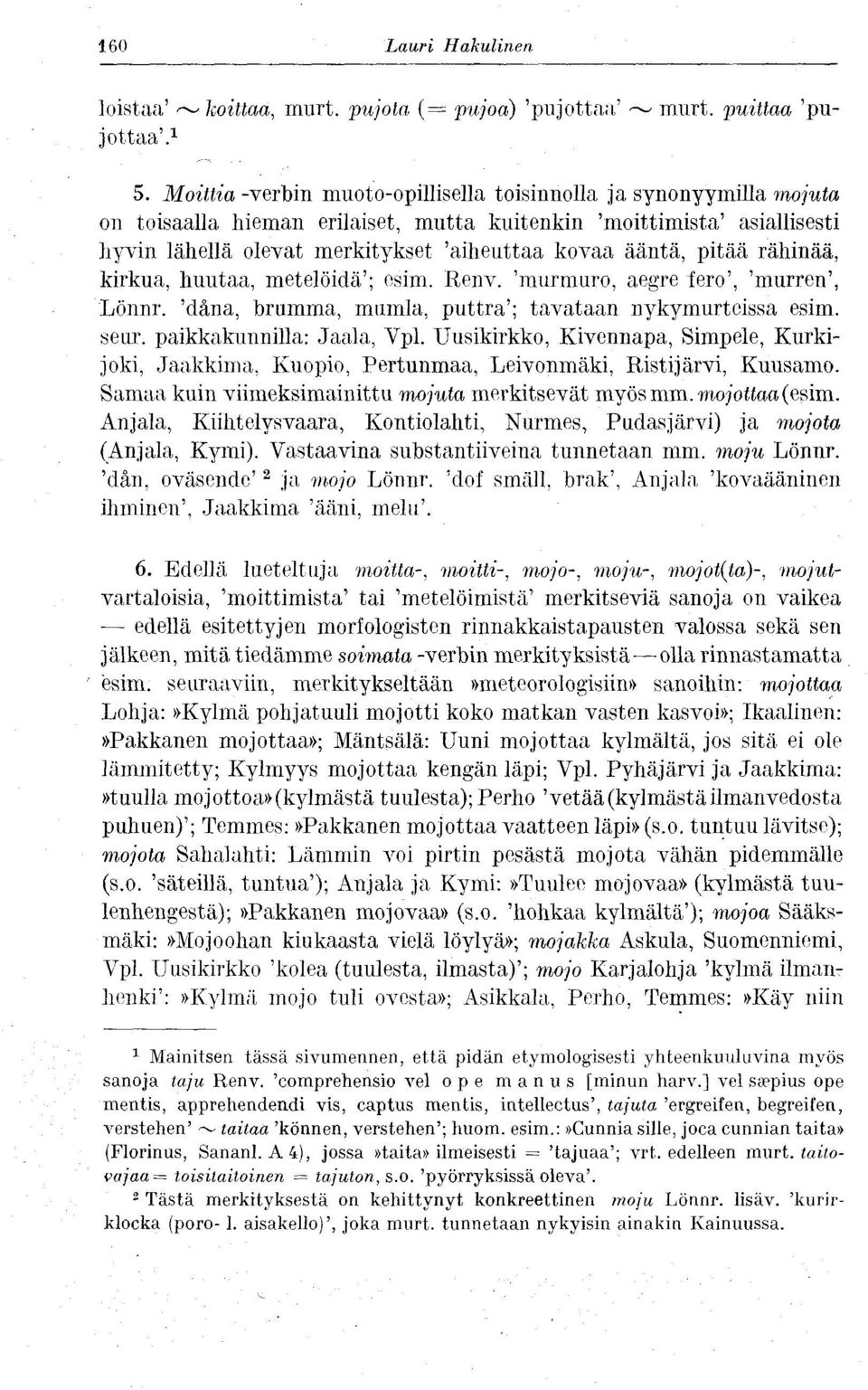 pitää rähinää, kirkua, huutaa, metelöidä'; esim. Renv. 'murmuro, aegre fero', 'murren', Lönnr. 'däna, brumma, mumla, puttra'; tavataan nykymurteissa esim. seur. paikkakunnilla: Jaala, Vpl.