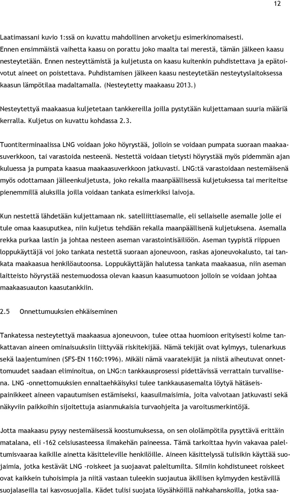 (Nesteytetty maakaasu 2013.) Nesteytettyä maakaasua kuljetetaan tankkereilla joilla pystytään kuljettamaan suuria määriä kerralla. Kuljetus on kuvattu kohdassa 2.3. Tuontiterminaalissa LNG voidaan joko höyrystää, jolloin se voidaan pumpata suoraan maakaasuverkkoon, tai varastoida nesteenä.