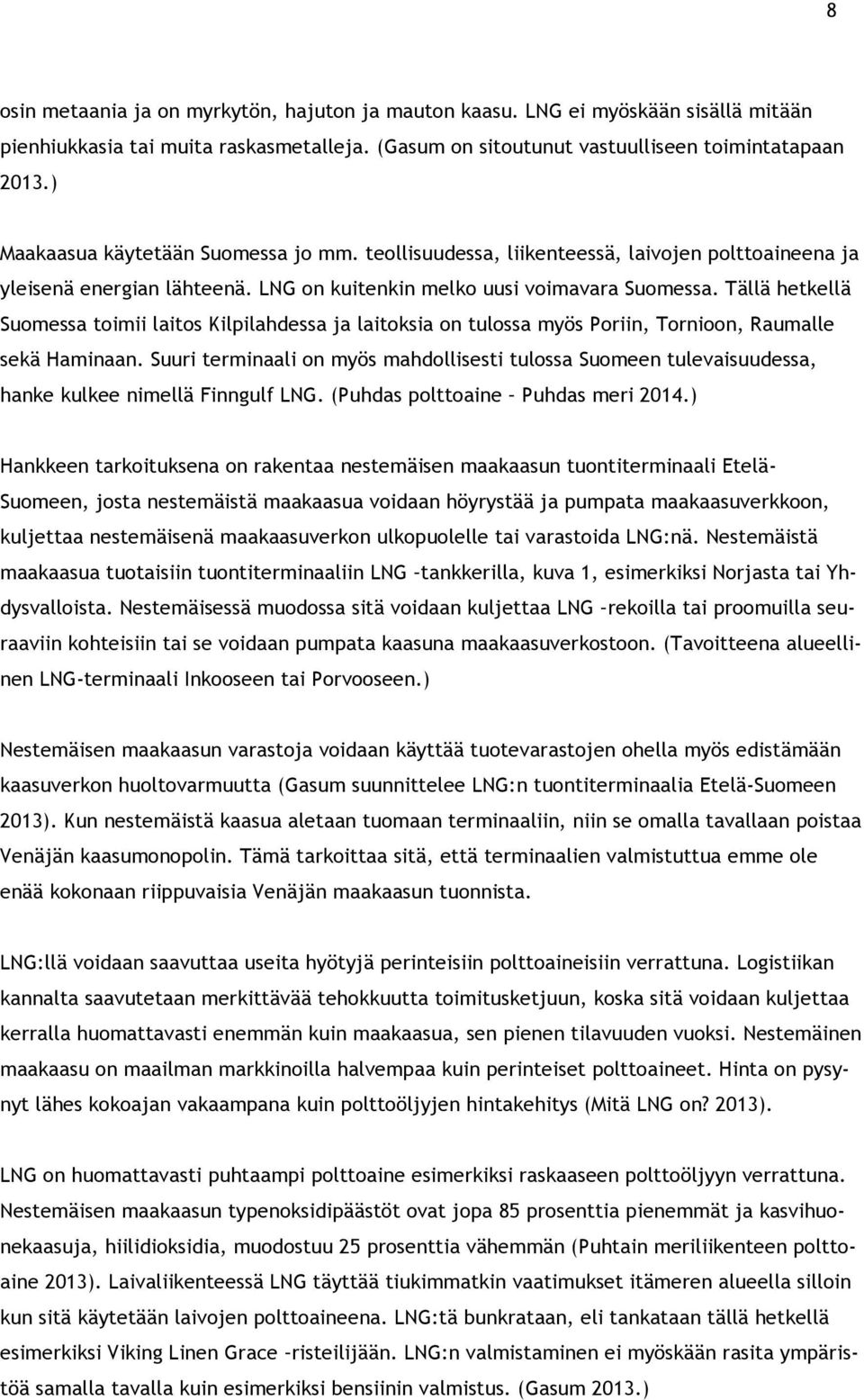 Tällä hetkellä Suomessa toimii laitos Kilpilahdessa ja laitoksia on tulossa myös Poriin, Tornioon, Raumalle sekä Haminaan.