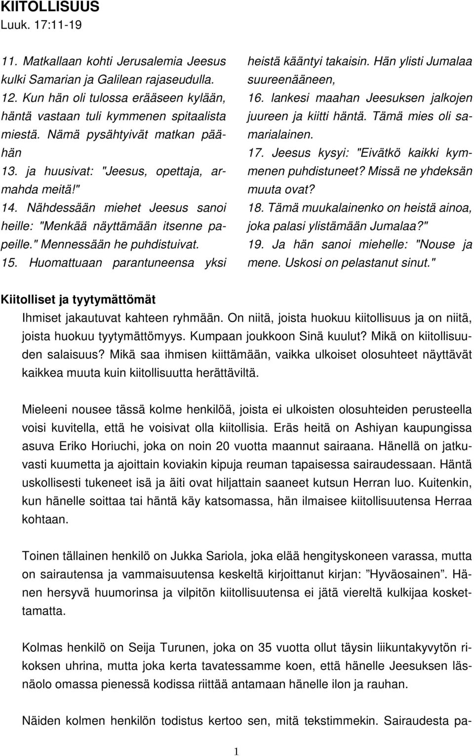 Huomattuaan parantuneensa yksi heistä kääntyi takaisin. Hän ylisti Jumalaa suureenääneen, 16. lankesi maahan Jeesuksen jalkojen juureen ja kiitti häntä. Tämä mies oli samarialainen. 17.