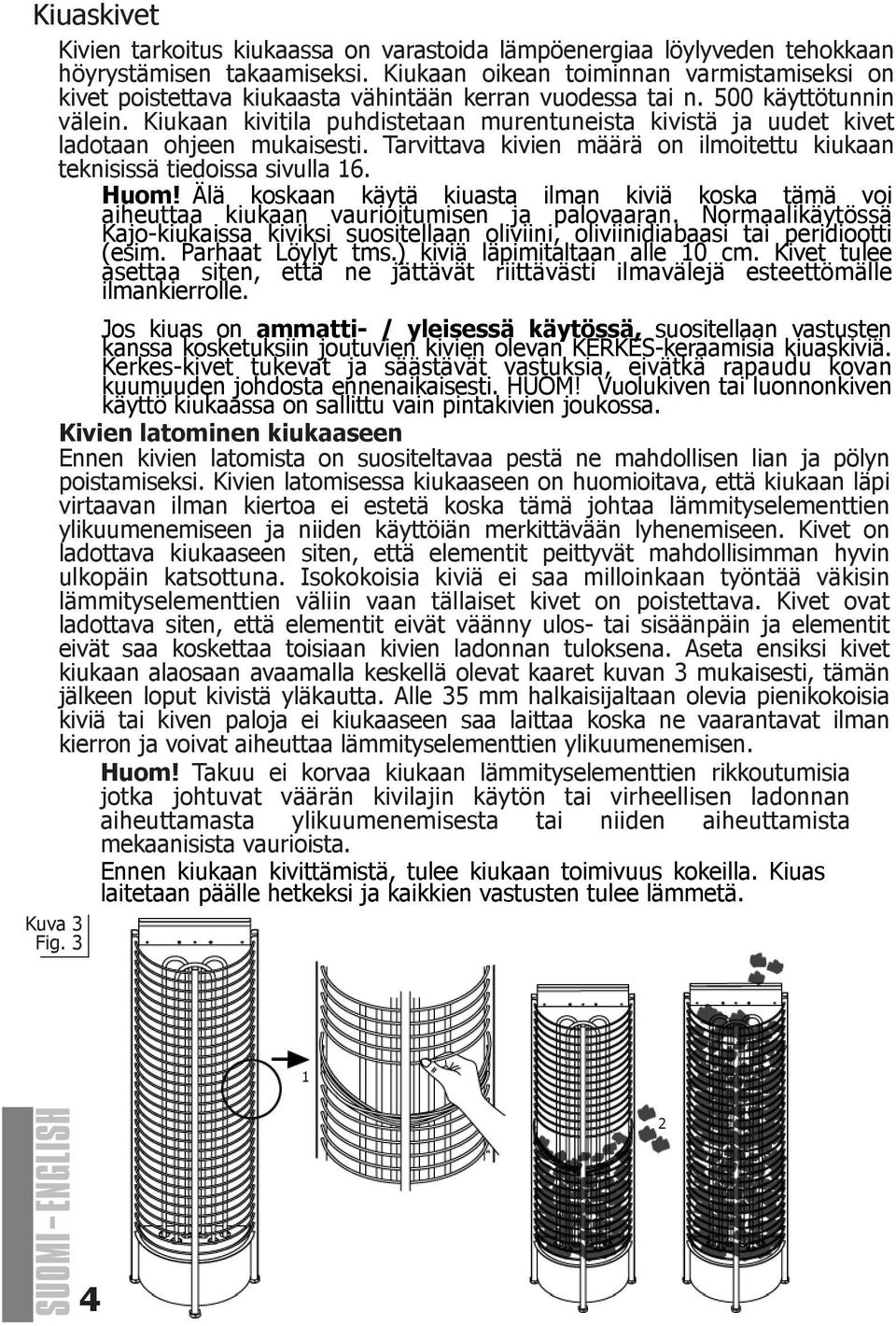 Kiukaan kivitila puhdistetaan murentuneista kivistä ja uudet kivet ladotaan ohjeen mukaisesti. Tarvittava kivien määrä on ilmoitettu kiukaan teknisissä tiedoissa sivulla 1. Huom!