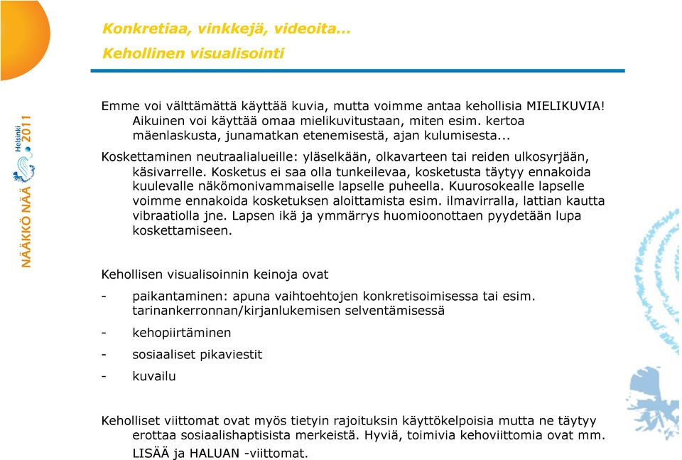 Kosketus ei saa olla tunkeilevaa, kosketusta täytyy ennakoida kuulevalle näkömonivammaiselle lapselle puheella. Kuurosokealle lapselle voimme ennakoida kosketuksen aloittamista esim.