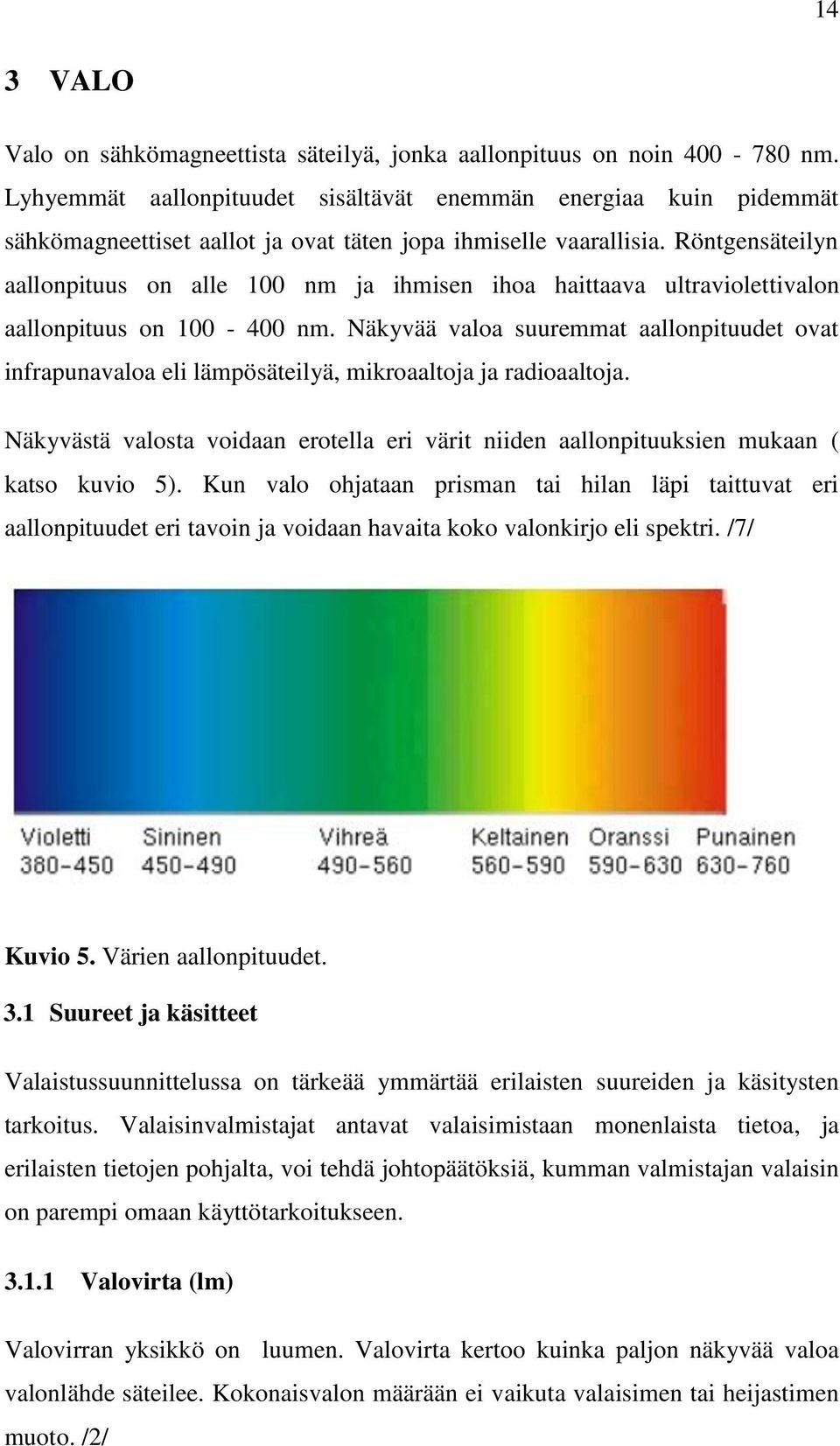 Röntgensäteilyn aallonpituus on alle 100 nm ja ihmisen ihoa haittaava ultraviolettivalon aallonpituus on 100-400 nm.