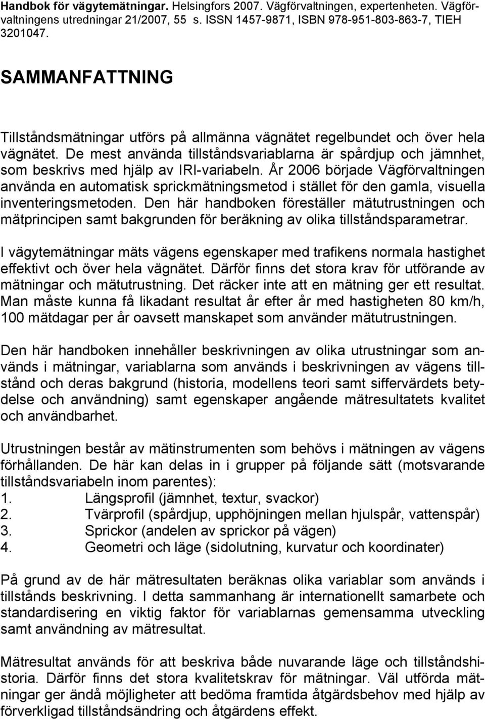 De mest använda tillståndsvariablarna är spårdjup och jämnhet, som beskrivs med hjälp av IRI-variabeln.