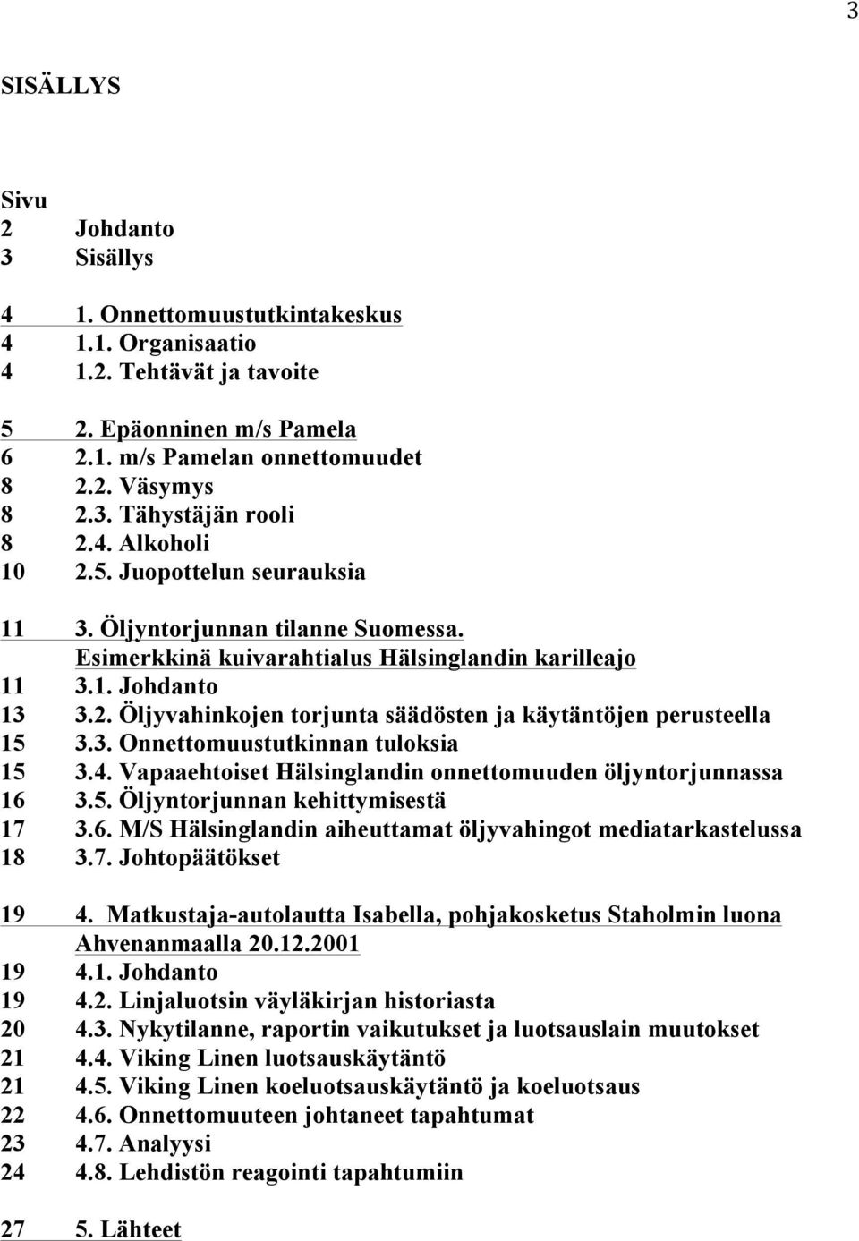 3. Onnettomuustutkinnan tuloksia 15 3.4. Vapaaehtoiset Hälsinglandin onnettomuuden öljyntorjunnassa 16 3.5. Öljyntorjunnan kehittymisestä 17 3.6. M/S Hälsinglandin aiheuttamat öljyvahingot mediatarkastelussa 18 3.