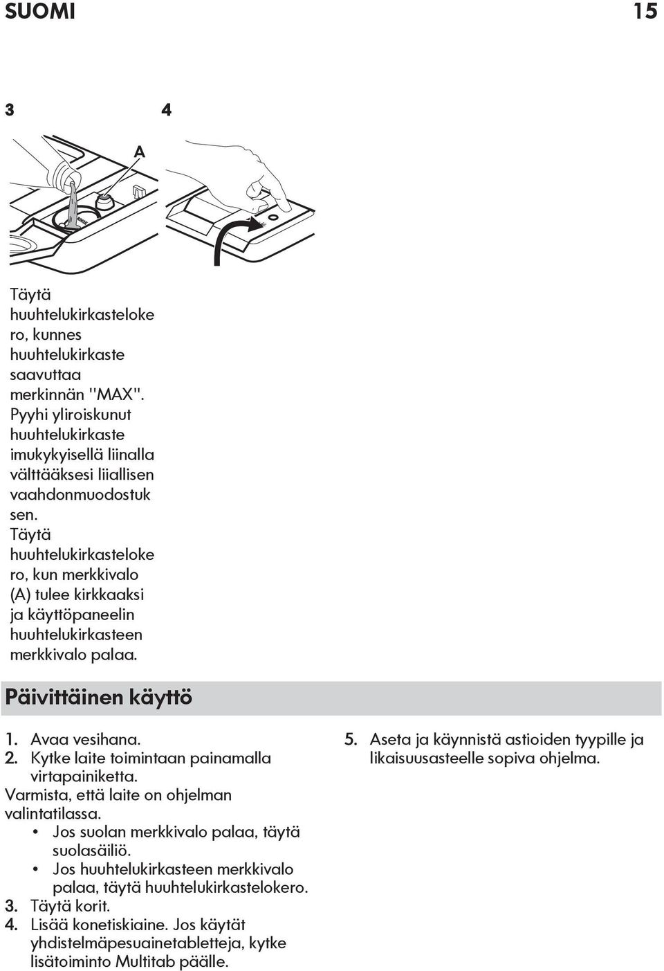 Täytä huuhtelukirkasteloke ro, kun merkkivalo (A) tulee kirkkaaksi ja käyttöpaneelin huuhtelukirkasteen merkkivalo palaa. Päivittäinen käyttö 1. Avaa vesihana. 2.