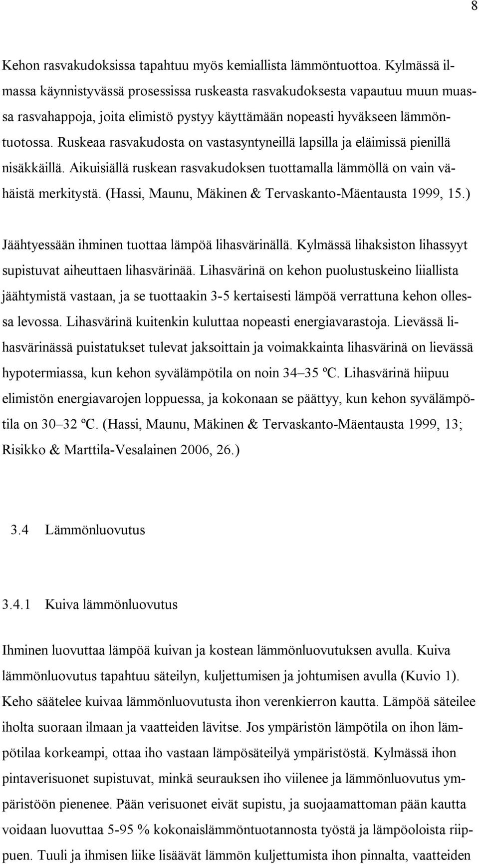 Ruskeaa rasvakudosta on vastasyntyneillä lapsilla ja eläimissä pienillä nisäkkäillä. Aikuisiällä ruskean rasvakudoksen tuottamalla lämmöllä on vain vähäistä merkitystä.