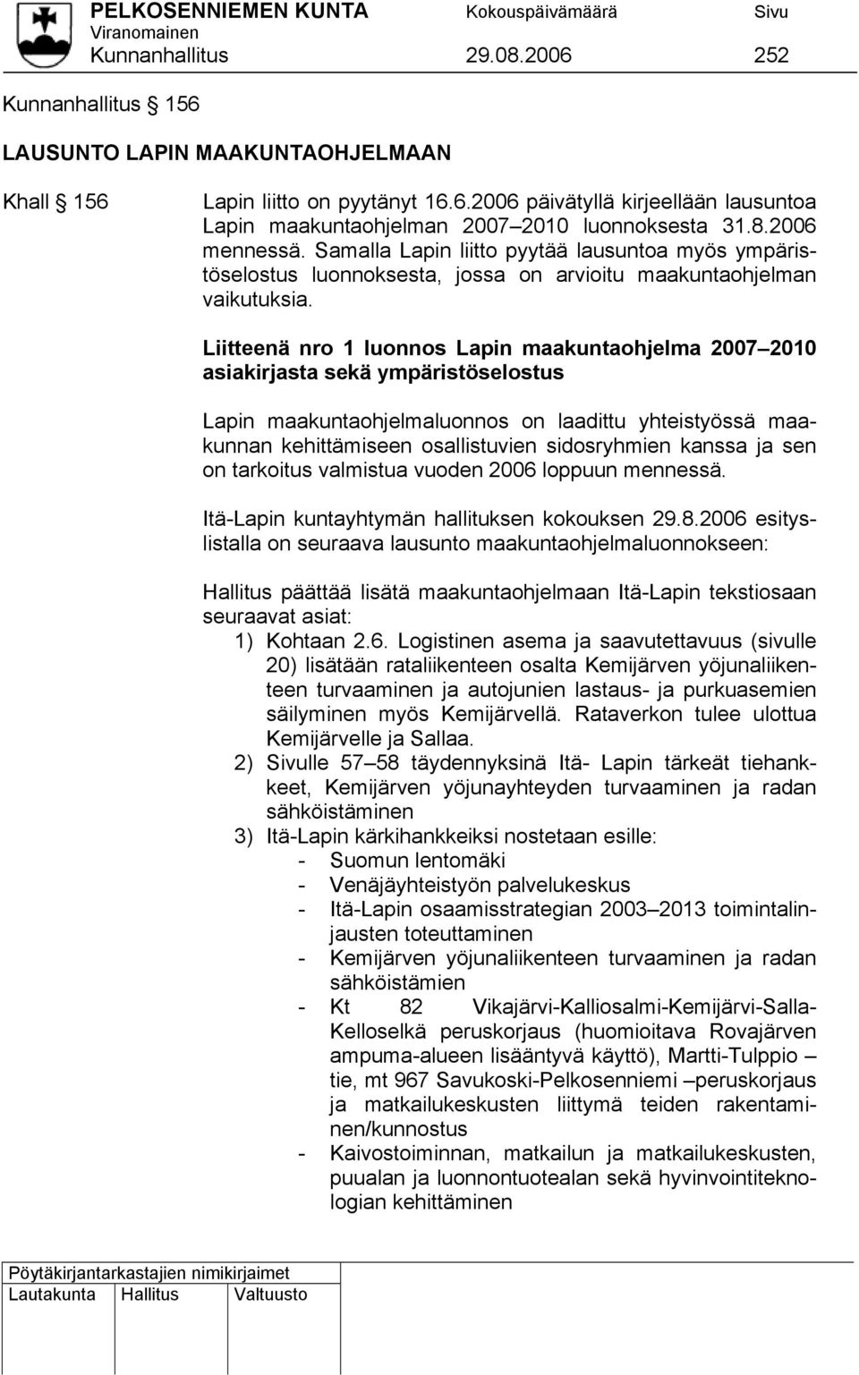 Liitteenä nro 1 luonnos Lapin maakuntaohjelma 2007 2010 asiakirjasta sekä ympäristöselostus Lapin maakuntaohjelmaluonnos on laadittu yhteistyössä maakunnan kehittämiseen osallistuvien sidosryhmien