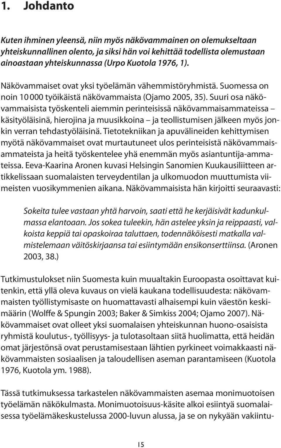 Suuri osa näkövammaisista työskenteli aiemmin perinteisissä näkövammaisammateissa käsityöläisinä, hierojina ja muusikkoina ja teollistumisen jälkeen myös jonkin verran tehdastyöläisinä.