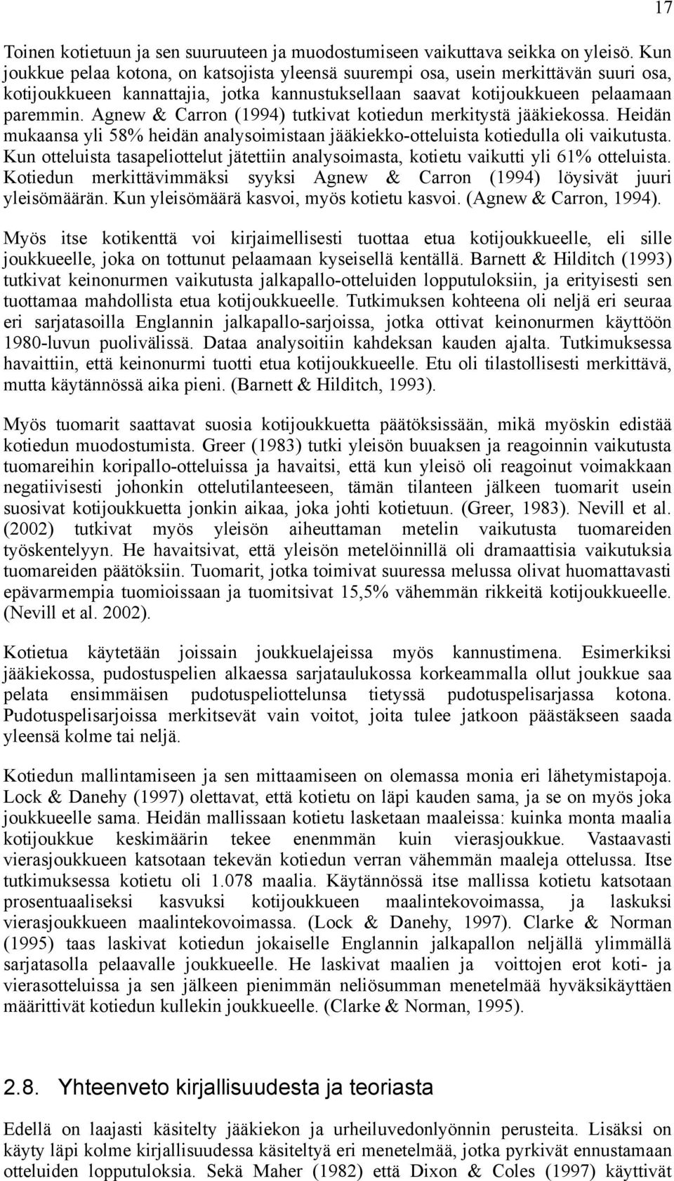 Agnew & Carron (1994) tutkivat kotiedun merkitystä jääkiekossa. Heidän mukaansa yli 58% heidän analysoimistaan jääkiekko-otteluista kotiedulla oli vaikutusta.