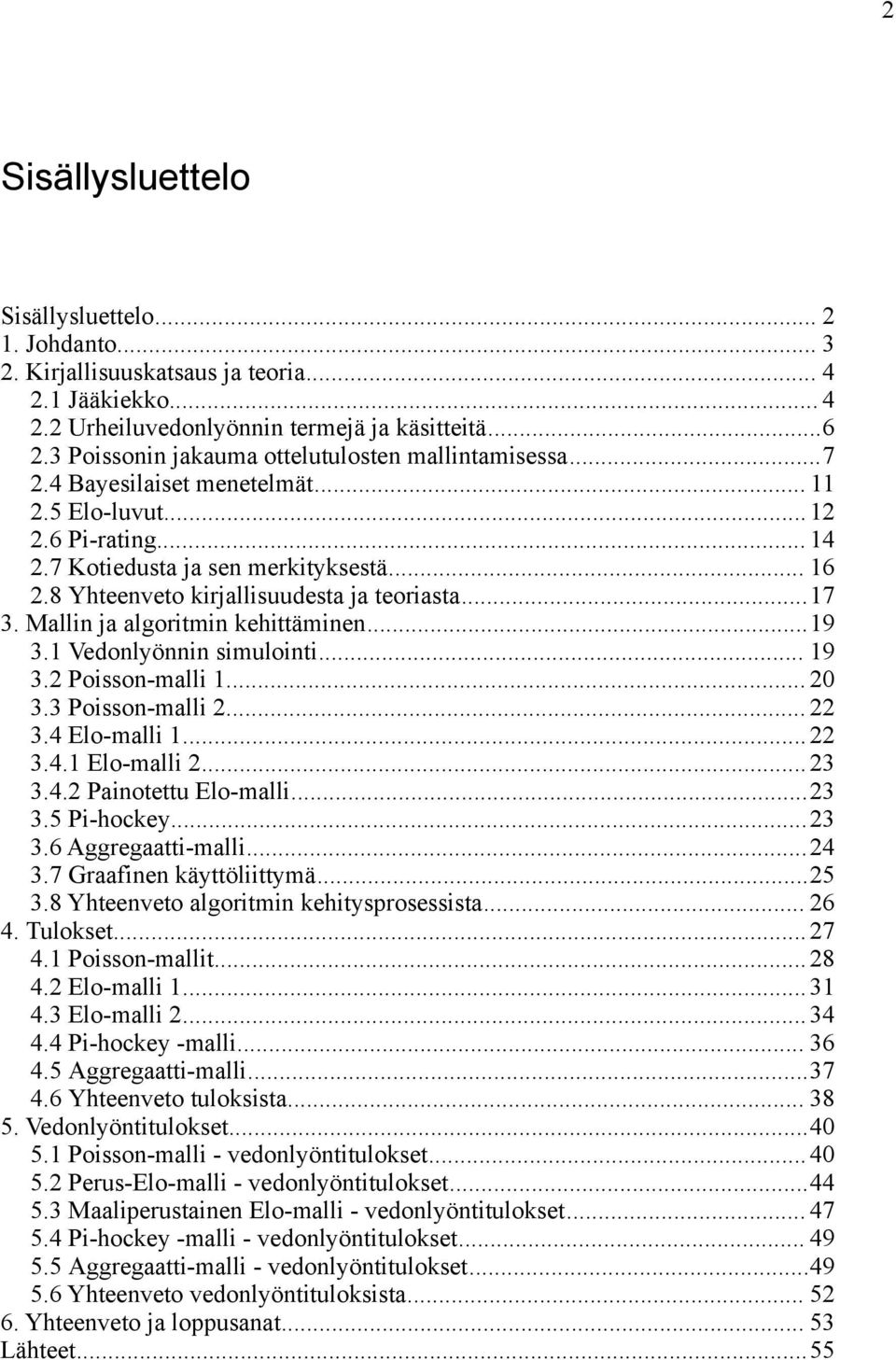 8 Yhteenveto kirjallisuudesta ja teoriasta...17 3. Mallin ja algoritmin kehittäminen...19 3.1 Vedonlyönnin simulointi... 19 3.2 Poisson-malli 1... 20 3.3 Poisson-malli 2... 22 3.4 Elo-malli 1...22 3.4.1 Elo-malli 2.