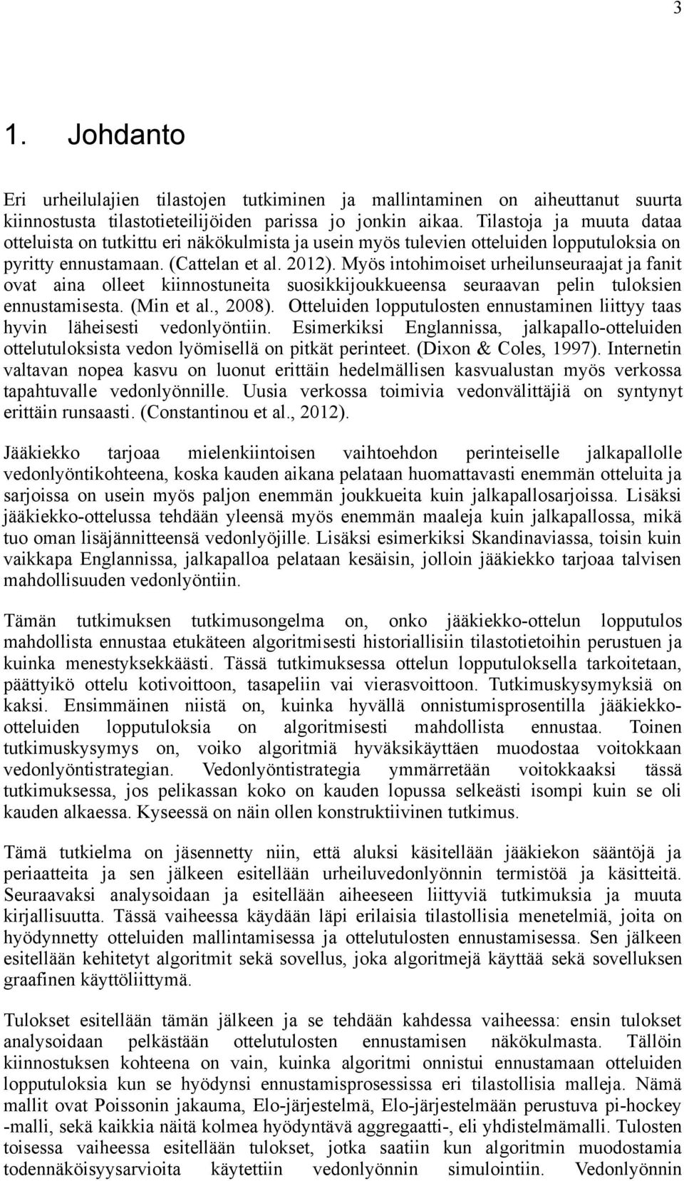 Myös intohimoiset urheilunseuraajat ja fanit ovat aina olleet kiinnostuneita suosikkijoukkueensa seuraavan pelin tuloksien ennustamisesta. (Min et al., 2008).