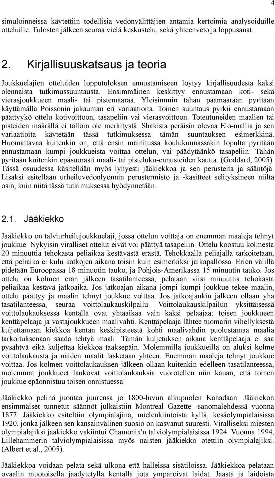 Ensimmäinen keskittyy ennustamaan koti- sekä vierasjoukkueen maali- tai pistemäärää. Yleisimmin tähän päämäärään pyritään käyttämällä Poissonin jakauman eri variaatioita.