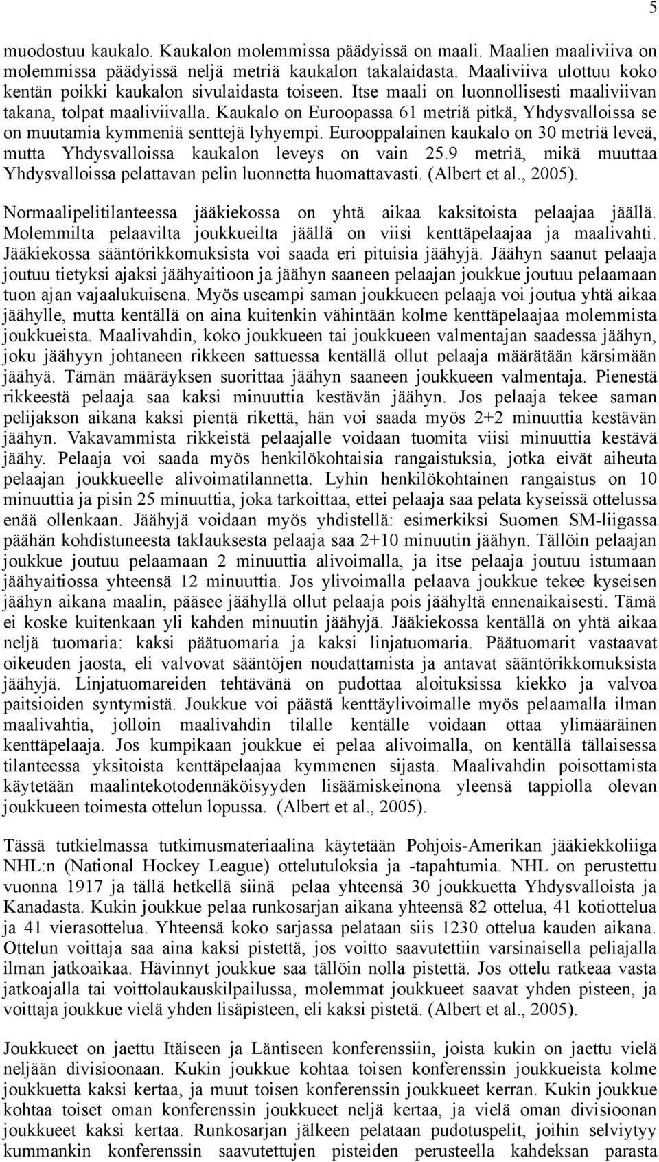 Kaukalo on Euroopassa 61 metriä pitkä, Yhdysvalloissa se on muutamia kymmeniä senttejä lyhyempi. Eurooppalainen kaukalo on 30 metriä leveä, mutta Yhdysvalloissa kaukalon leveys on vain 25.