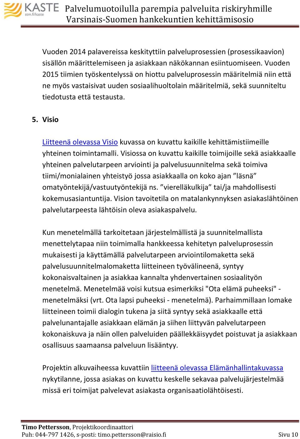 Visio Liitteenä olevassa Visio kuvassa on kuvattu kaikille kehittämistiimeille yhteinen toimintamalli.