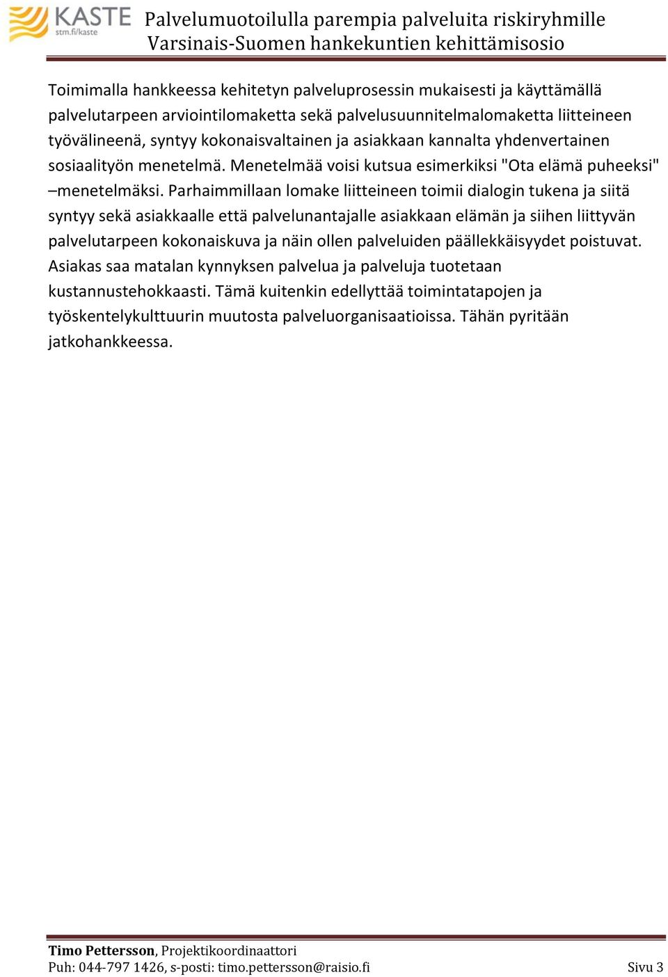 Parhaimmillaan lomake liitteineen toimii dialogin tukena ja siitä syntyy sekä asiakkaalle että palvelunantajalle asiakkaan elämän ja siihen liittyvän palvelutarpeen kokonaiskuva ja näin ollen