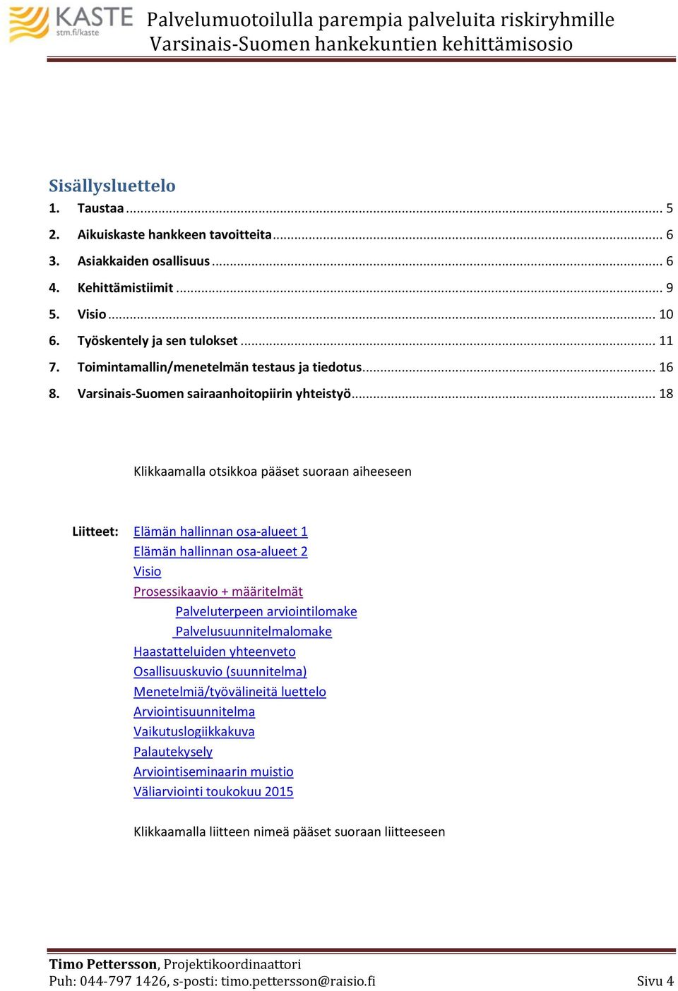 .. 18 Klikkaamalla otsikkoa pääset suoraan aiheeseen Liitteet: Elämän hallinnan osa-alueet 1 Elämän hallinnan osa-alueet 2 Visio Prosessikaavio + määritelmät Palveluterpeen arviointilomake