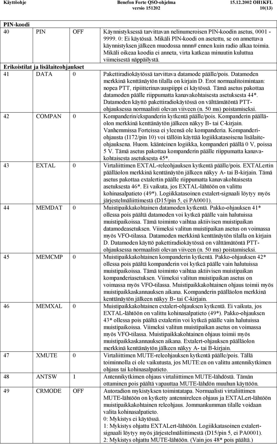 Mikäli oikeaa koodia ei anneta, virta katkeaa minuutin kuluttua viimeisestä näppäilystä. Erikoistilat ja lisälaiteohjaukset 41 DATA 0 Pakettiradiokäytössä tarvittava datamode päälle/pois.
