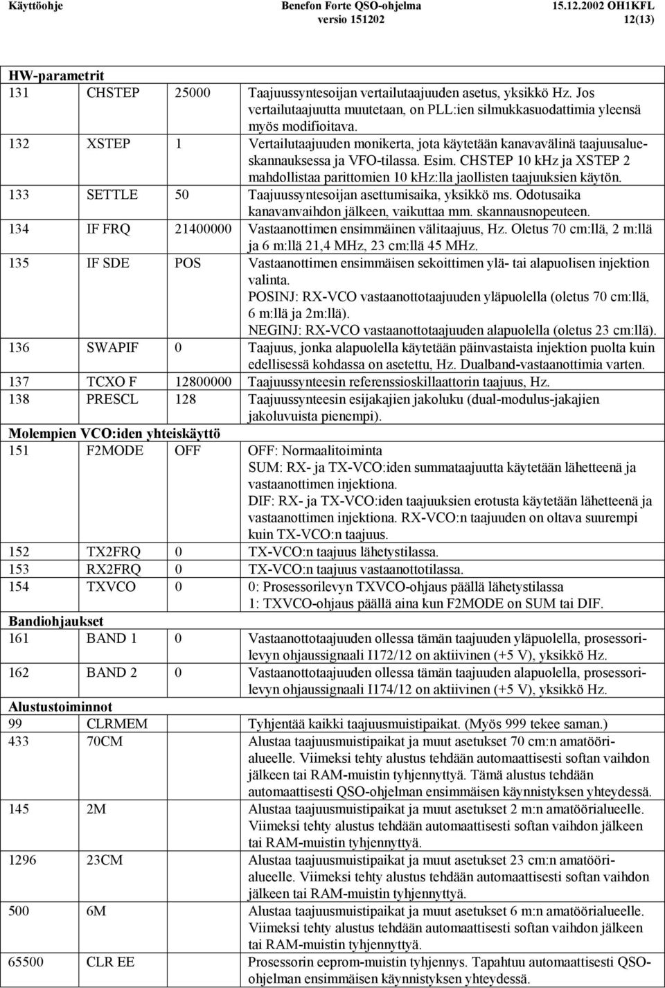 CHSTEP 10 khz ja XSTEP 2 mahdollistaa parittomien 10 khz:lla jaollisten taajuuksien käytön. 133 SETTLE 50 Taajuussyntesoijan asettumisaika, yksikkö ms. Odotusaika kanavanvaihdon jälkeen, vaikuttaa mm.