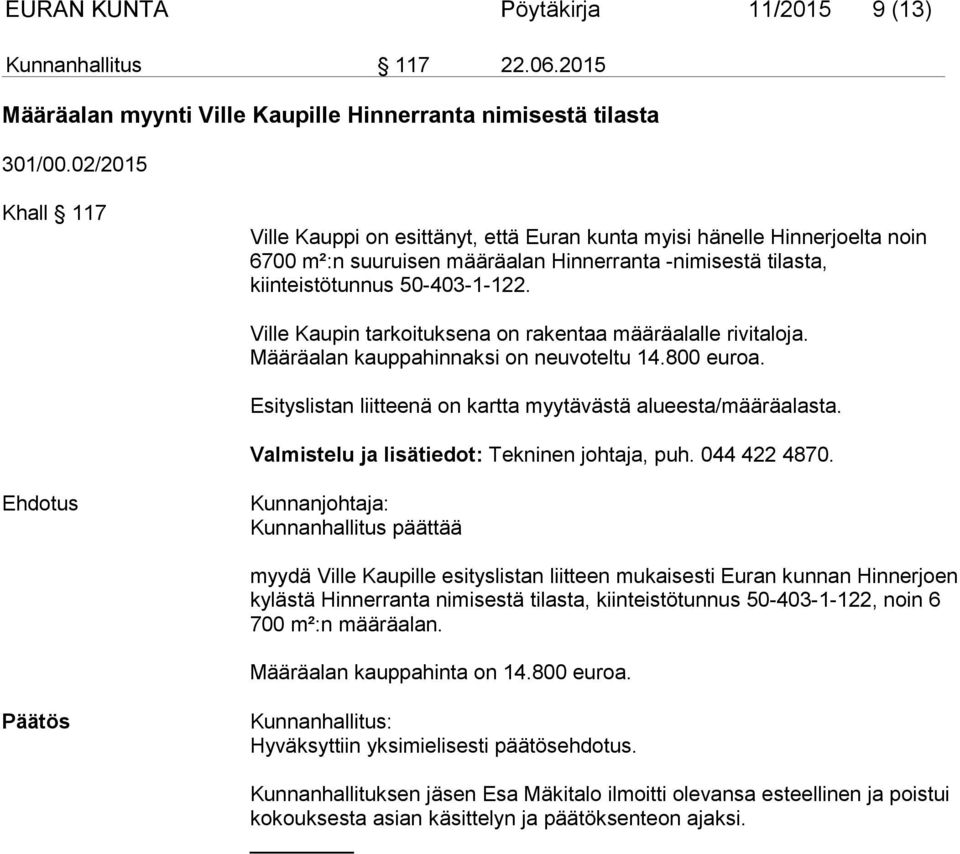 Ville Kaupin tarkoituksena on rakentaa määräalalle rivitaloja. Määräalan kauppahinnaksi on neuvoteltu 14.800 euroa. Esityslistan liitteenä on kartta myytävästä alueesta/määräalasta.