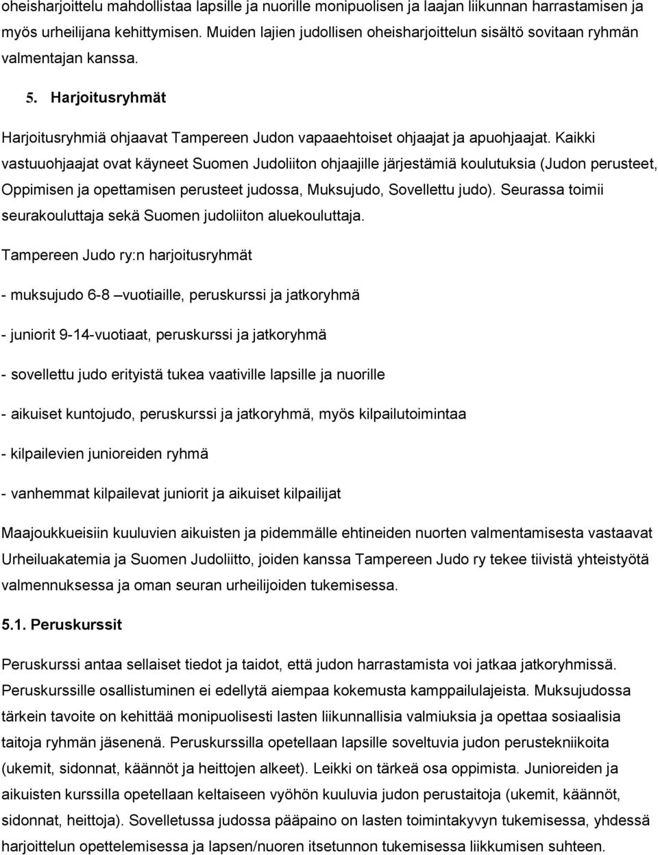 Kaikki vastuuohjaajat ovat käyneet Suomen Judoliiton ohjaajille järjestämiä koulutuksia (Judon perusteet, Oppimisen ja opettamisen perusteet judossa, Muksujudo, Sovellettu judo).