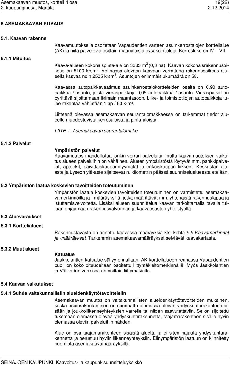 Voimassa olevaan kaavaan verrattuna rakennusoikeus alueella kasvaa noin 2505 krsm 2. Asuntojen enimmäislukumäärä on 58.