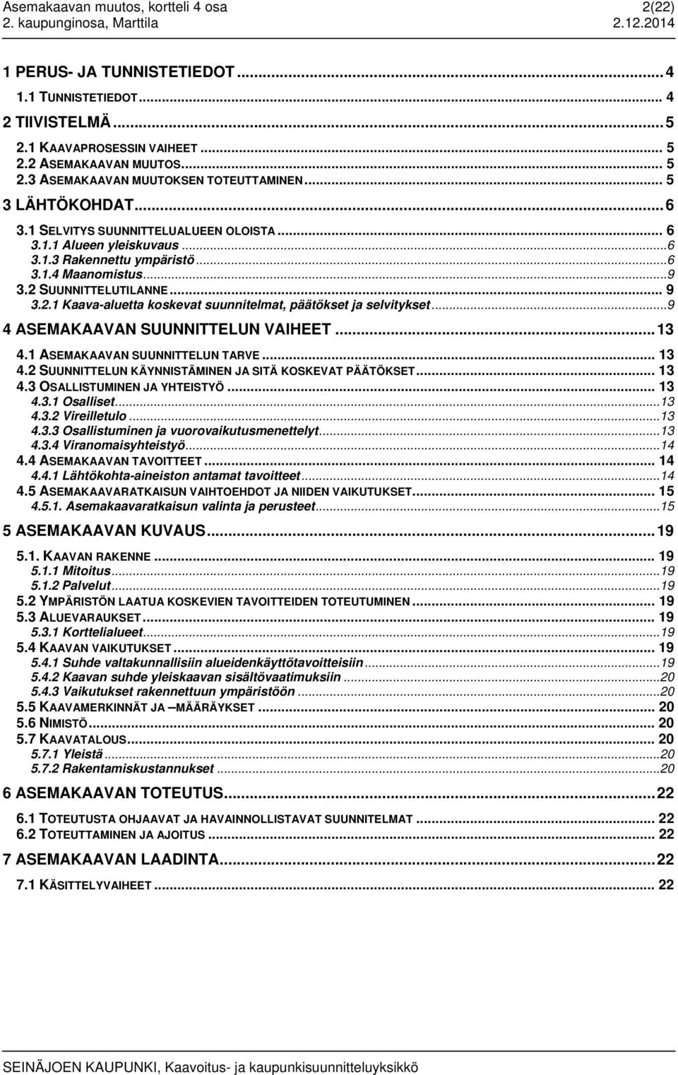 2 SUUNNITTELUTILANNE... 9 3.2.1 Kaava-aluetta koskevat suunnitelmat, päätökset ja selvitykset... 9 4 ASEMAKAAVAN SUUNNITTELUN VAIHEET... 13 4.1 ASEMAKAAVAN SUUNNITTELUN TARVE... 13 4.2 SUUNNITTELUN KÄYNNISTÄMINEN JA SITÄ KOSKEVAT PÄÄTÖKSET.