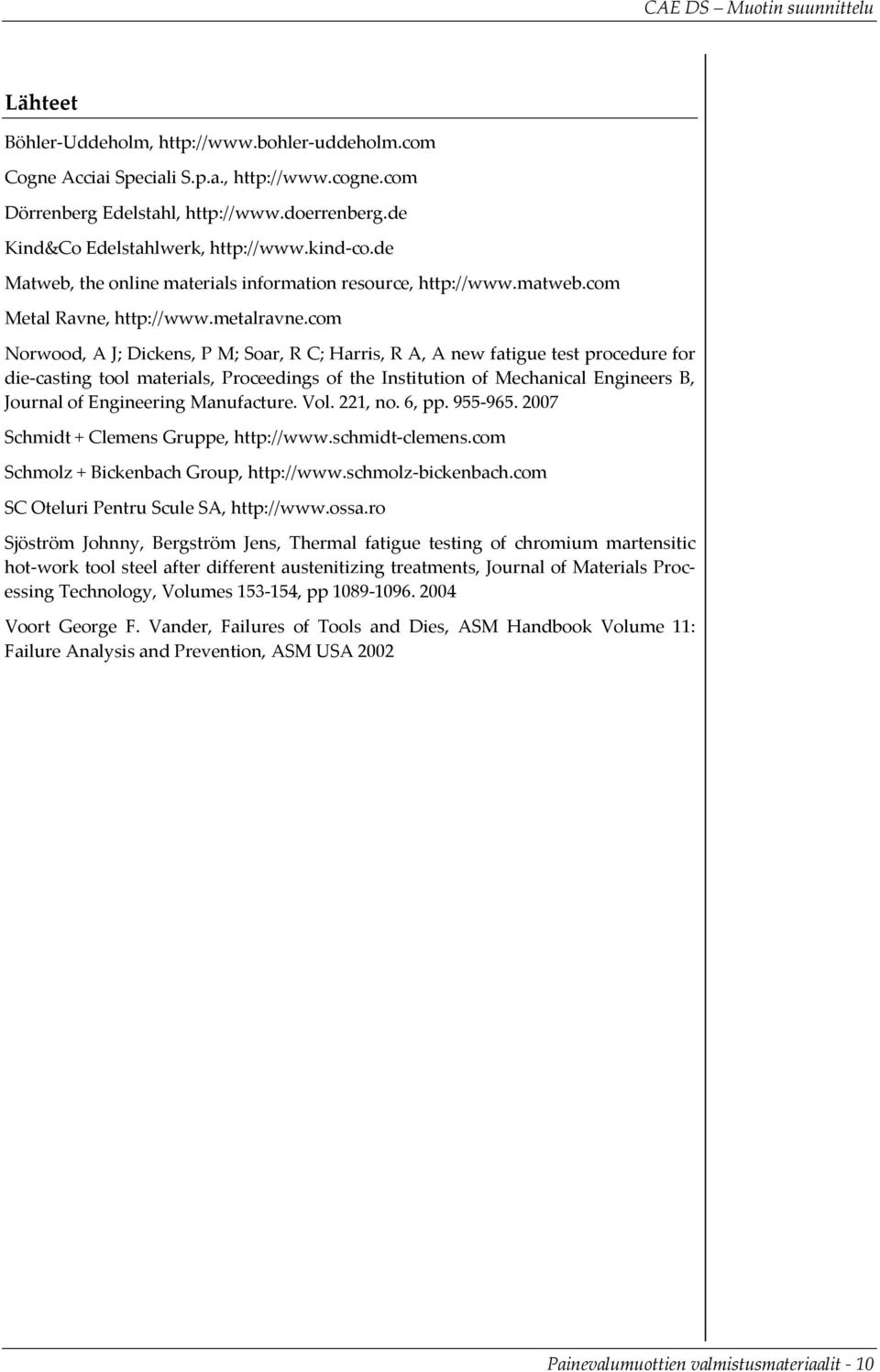 com Norwood, A J; Dickens, P M; Soar, R C; Harris, R A, A new fatigue test procedure for die casting tool materials, Proceedings of the Institution of Mechanical Engineers B, Journal of Engineering