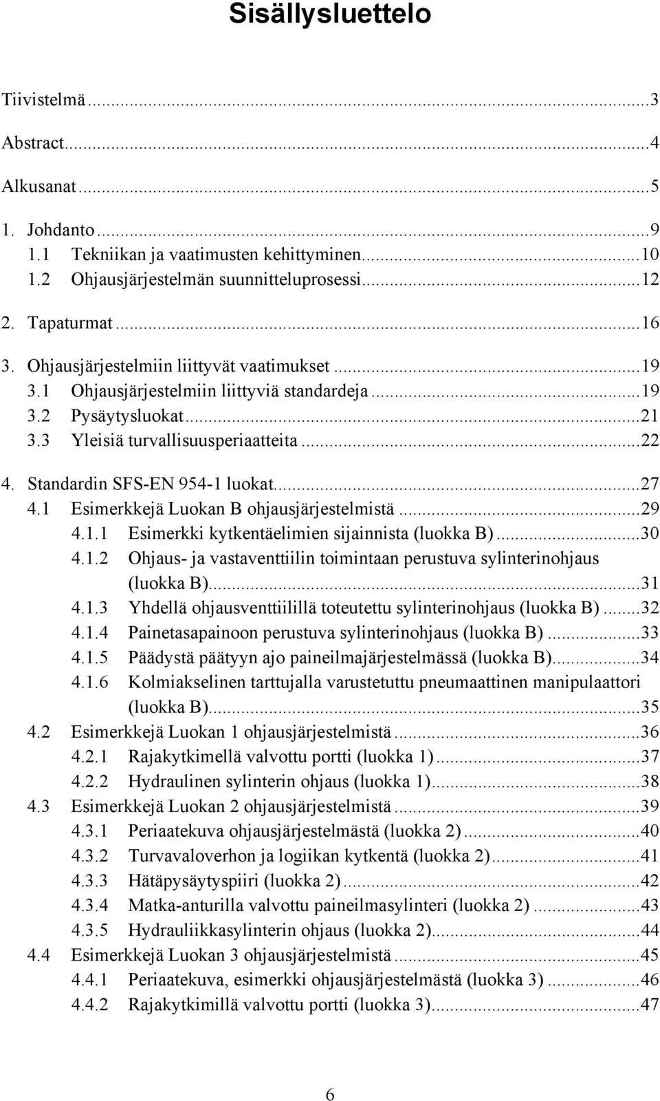 ..27 4.1 Esimerkkejä Luokan B ohjausjärjestelmistä...29 4.1.1 Esimerkki kytkentäelimien sijainnista (luokka B)...30 4.1.2 Ohjaus- ja vastaventtiilin toimintaan perustuva sylinterinohjaus (luokka B).