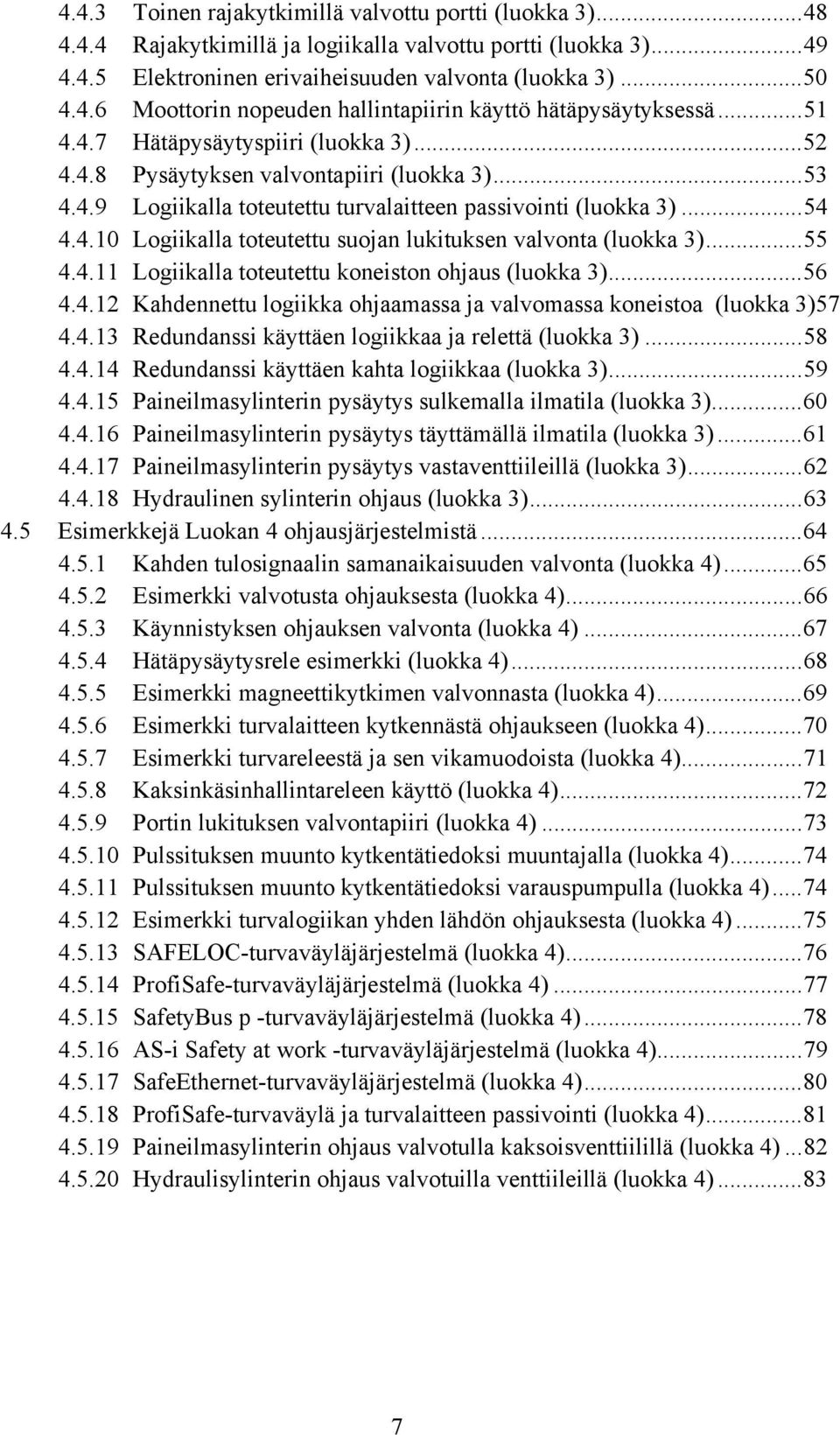 ..55 4.4.11 Logiikalla toteutettu koneiston ohjaus (luokka 3)...56 4.4.12 Kahdennettu logiikka ohjaamassa ja valvomassa koneistoa (luokka 3)57 4.4.13 Redundanssi käyttäen logiikkaa ja relettä (luokka 3).