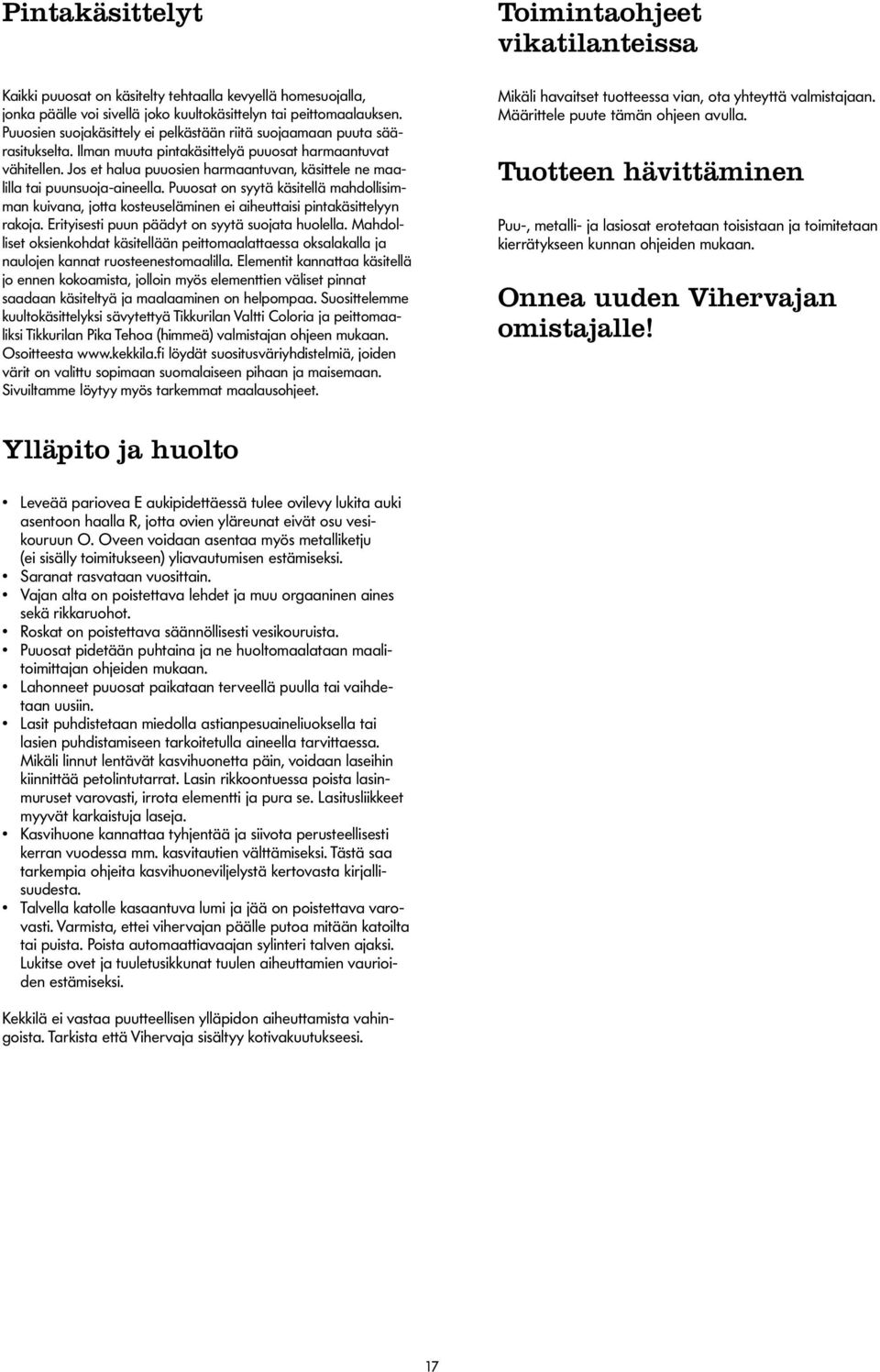 Jos et halua puuosien harmaantuvan, käsittele ne maalilla tai puun suoja-aineella. Puuosat on syytä käsitellä mahdollisimman kuivana, jotta kosteuseläminen ei aiheuttaisi pinta käsittelyyn rakoja.