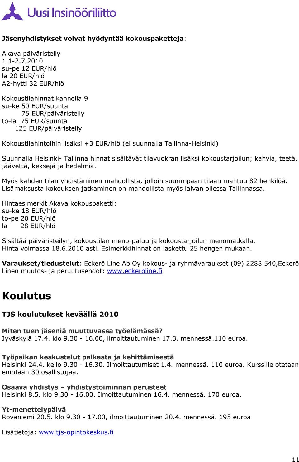 EUR/hlö (ei suunnalla Tallinna-Helsinki) Suunnalla Helsinki- Tallinna hinnat sisältävät tilavuokran lisäksi kokoustarjoilun; kahvia, teetä, jäävettä, keksejä ja hedelmiä.