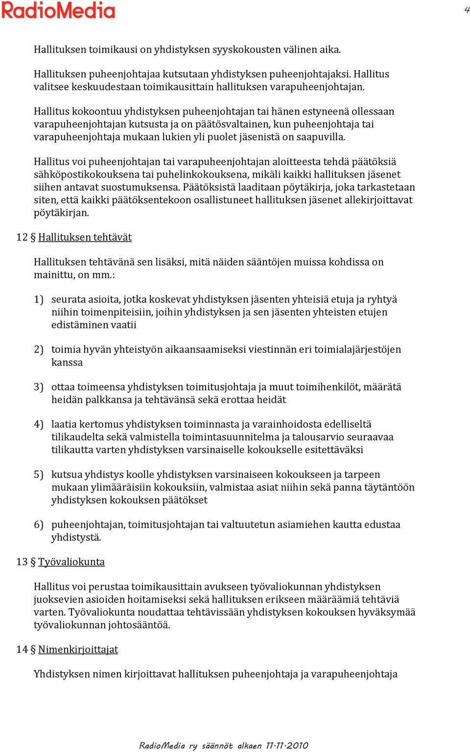 Hallitus kokoontuu yhdistyksen puheenjohtajan tai hänen estyneenä ollessaan varapuheenjohtajan kutsusta ja on päätösvaltainen, kun puheenjohtaja tai varapuheenjohtaja mukaan lukien yli puolet